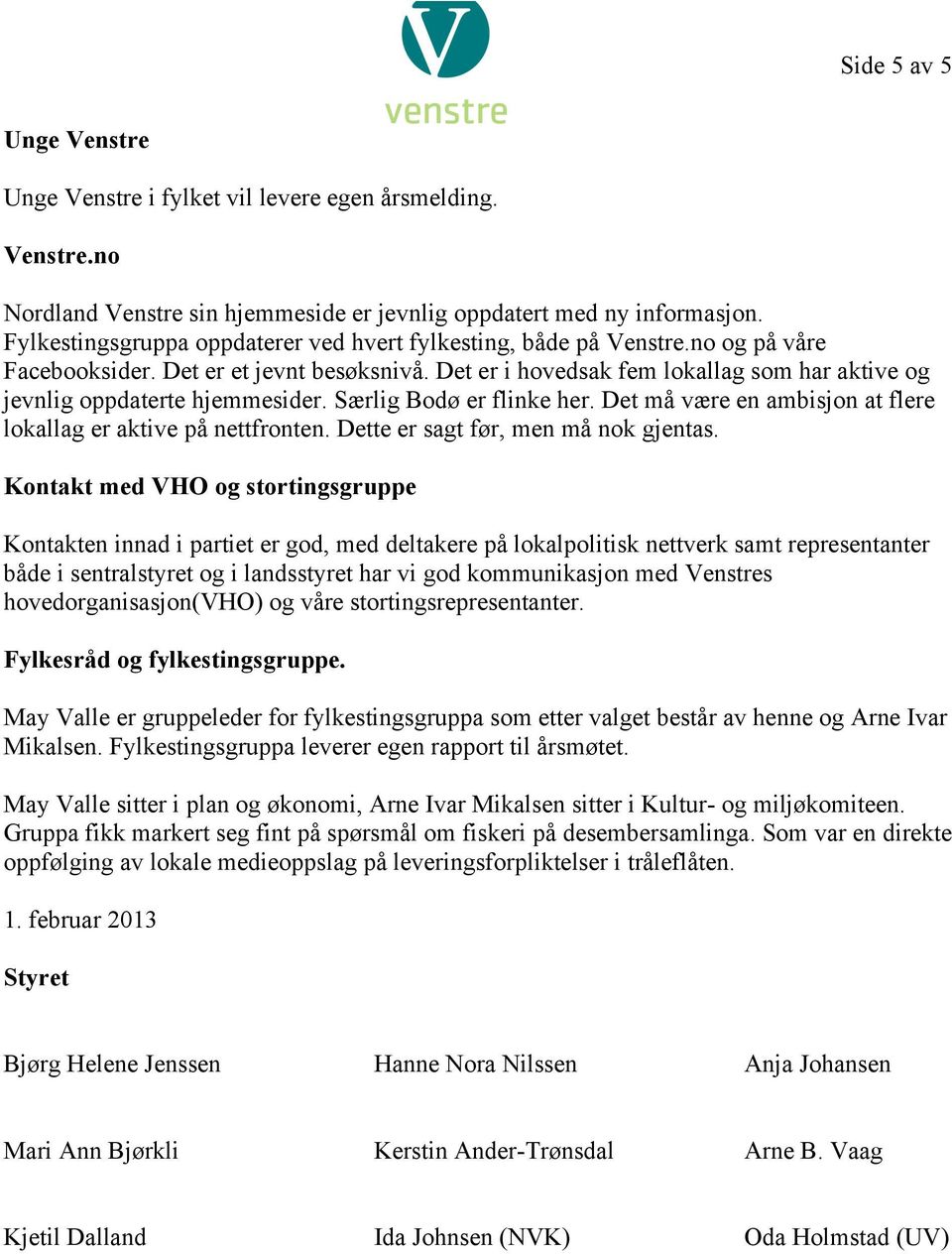 Det er i hovedsak fem lokallag som har aktive og jevnlig oppdaterte hjemmesider. Særlig Bodø er flinke her. Det må være en ambisjon at flere lokallag er aktive på nettfronten.