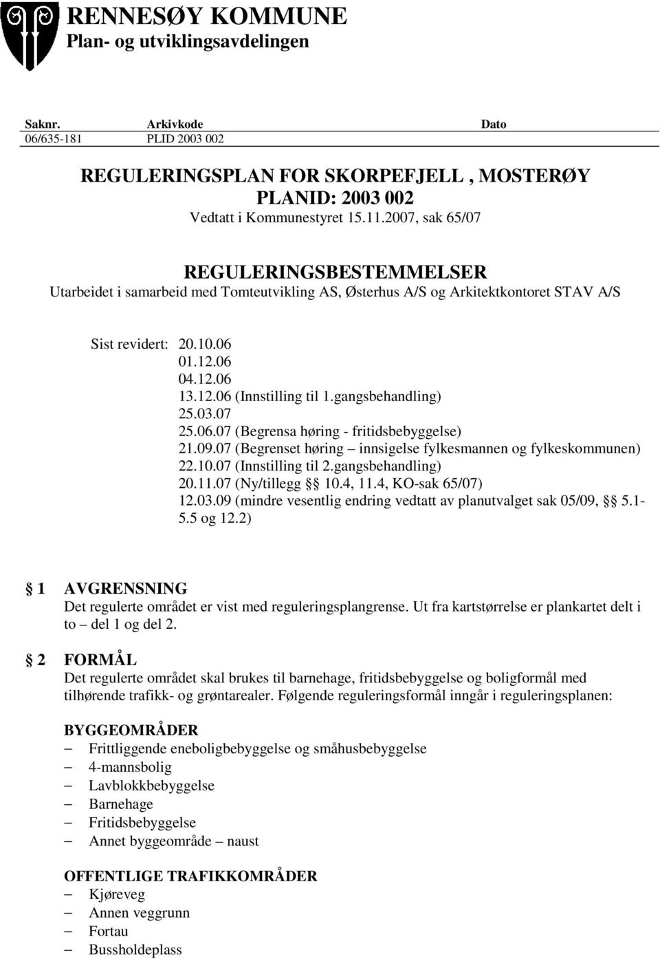 gangsbehandling) 25.03.07 25.06.07 (Begrensa høring - fritidsbebyggelse) 21.09.07 (Begrenset høring innsigelse fylkesmannen og fylkeskommunen) 22.10.07 (Innstilling til 2.gangsbehandling) 20.11.