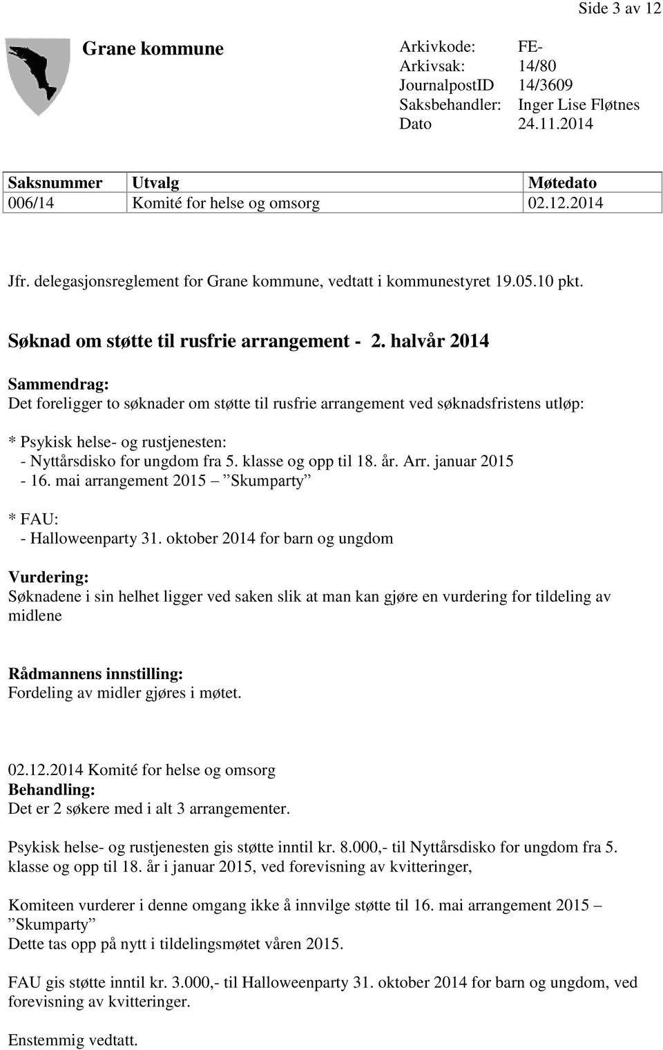 halvår 2014 Sammendrag: Det foreligger to søknader om støtte til rusfrie arrangement ved søknadsfristens utløp: * Psykisk helse- og rustjenesten: - Nyttårsdisko for ungdom fra 5. klasse og opp til 18.