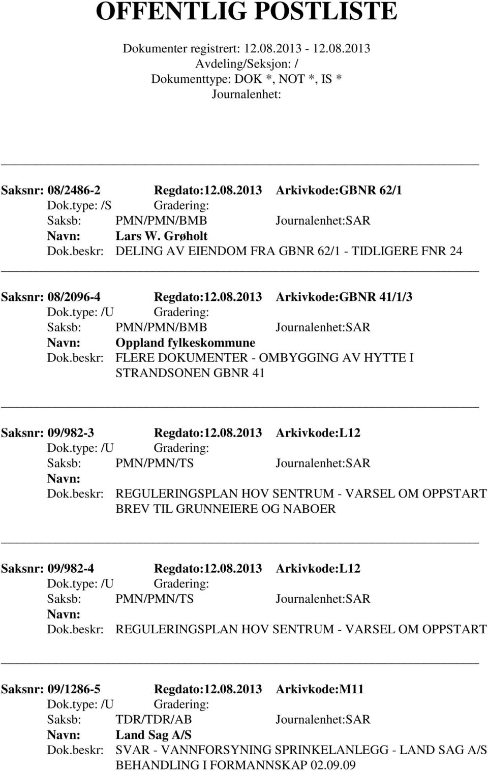 beskr: FLERE DOKUMENTER - OMBYGGING AV HYTTE I STRANDSONEN GBNR 41 Saksnr: 09/982-3 Regdato:12.08.2013 Arkivkode:L12 Saksb: PMN/PMN/TS SAR Dok.