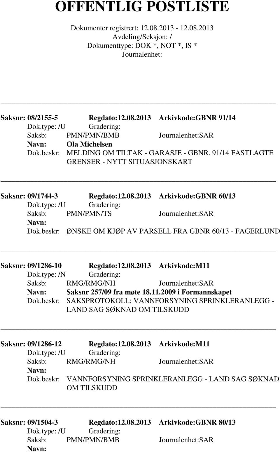 beskr: ØNSKE OM KJØP AV PARSELL FRA GBNR 60/13 - FAGERLUND Saksnr: 09/1286-10 Regdato:12.08.2013 Arkivkode:M11 Dok.type: /N Gradering: Saksb: RMG/RMG/NH SAR Saksnr 257/09 fra møte 18.11.2009 i Formannskapet Dok.