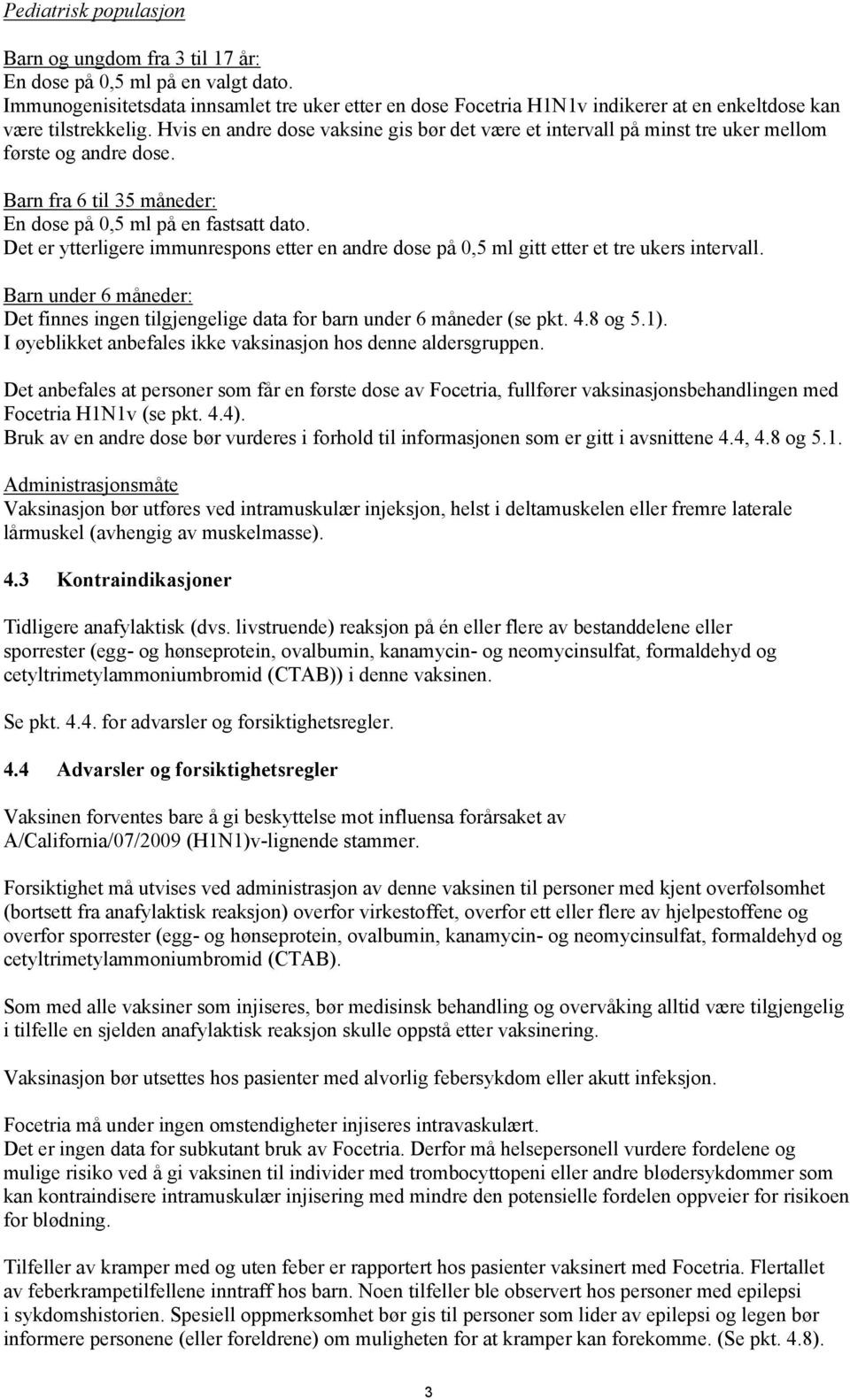 Hvis en andre dose vaksine gis bør det være et intervall på minst tre uker mellom første og andre dose. Barn fra 6 til 35 måneder: En dose på 0,5 ml på en fastsatt dato.