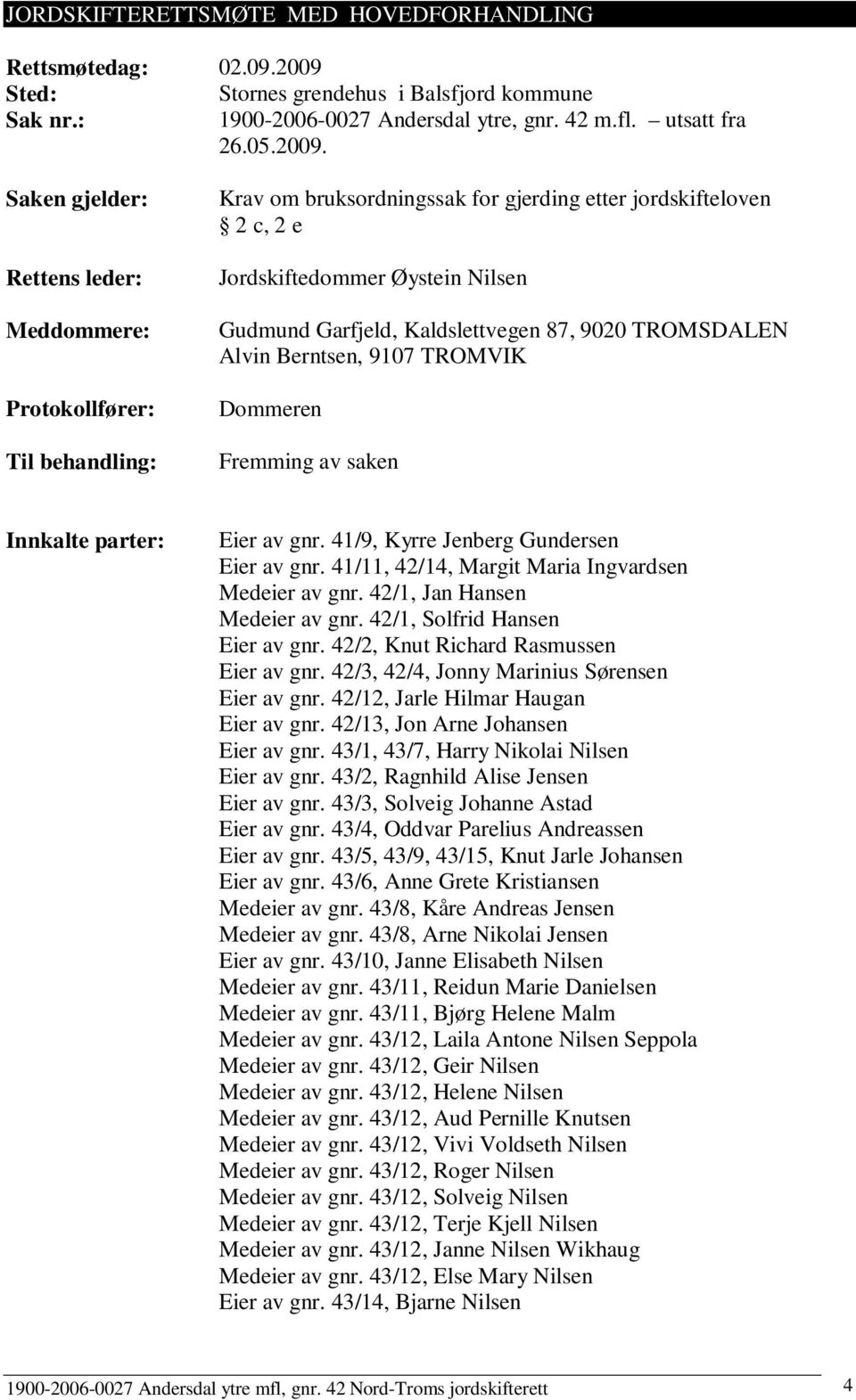 Saken gjelder: Rettens leder: Meddommere: Protokollfører: Til behandling: Krav om bruksordningssak for gjerding etter jordskifteloven 2 c, 2 e Jordskiftedommer Øystein Nilsen Gudmund Garfjeld,