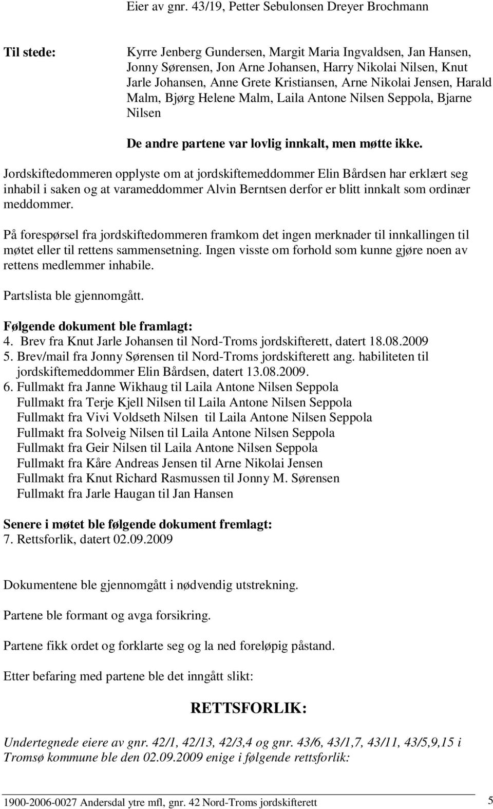 Grete Kristiansen, Arne Nikolai Jensen, Harald Malm, Bjørg Helene Malm, Laila Antone Nilsen Seppola, Bjarne Nilsen De andre partene var lovlig innkalt, men møtte ikke.