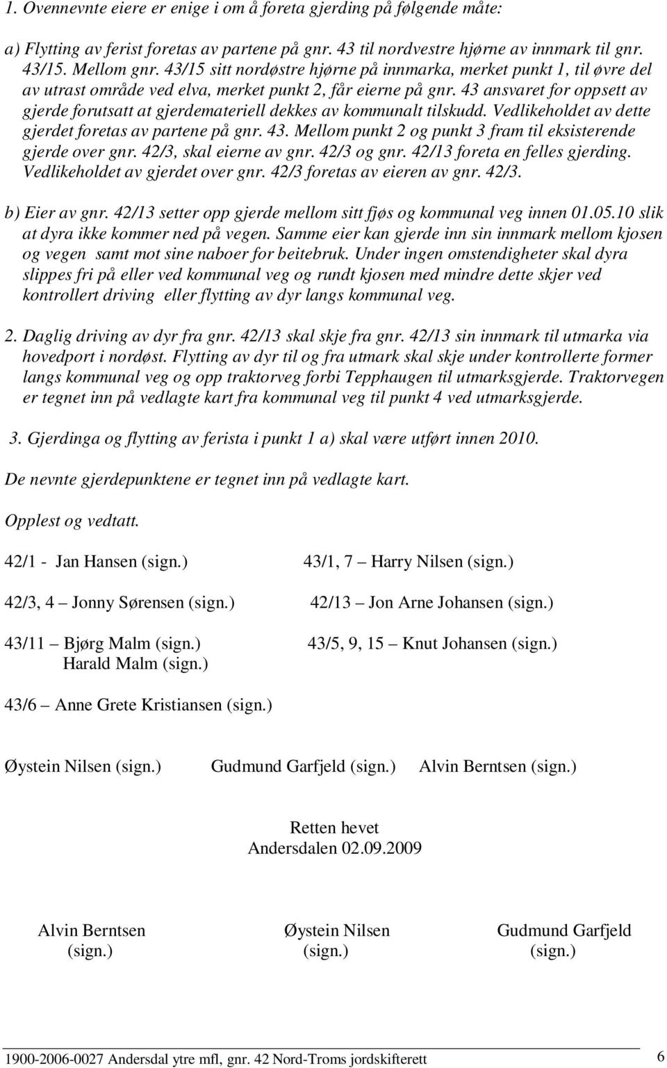 43 ansvaret for oppsett av gjerde forutsatt at gjerdemateriell dekkes av kommunalt tilskudd. Vedlikeholdet av dette gjerdet foretas av partene på gnr. 43.