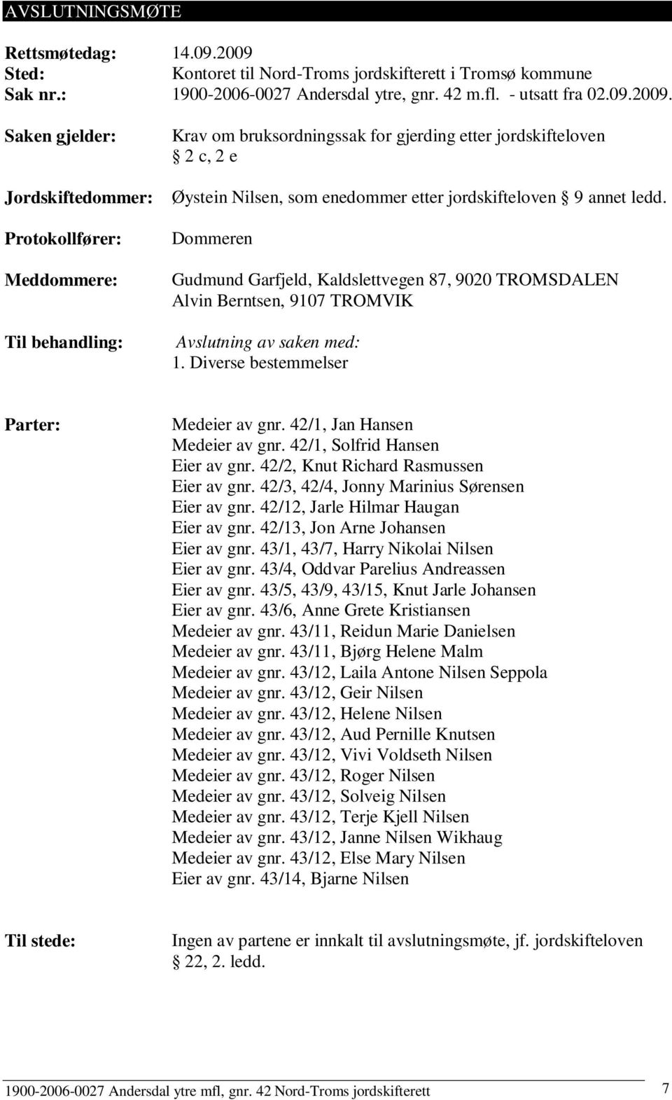 Saken gjelder: Jordskiftedommer: Protokollfører: Meddommere: Til behandling: Krav om bruksordningssak for gjerding etter jordskifteloven 2 c, 2 e Øystein Nilsen, som enedommer etter jordskifteloven 9