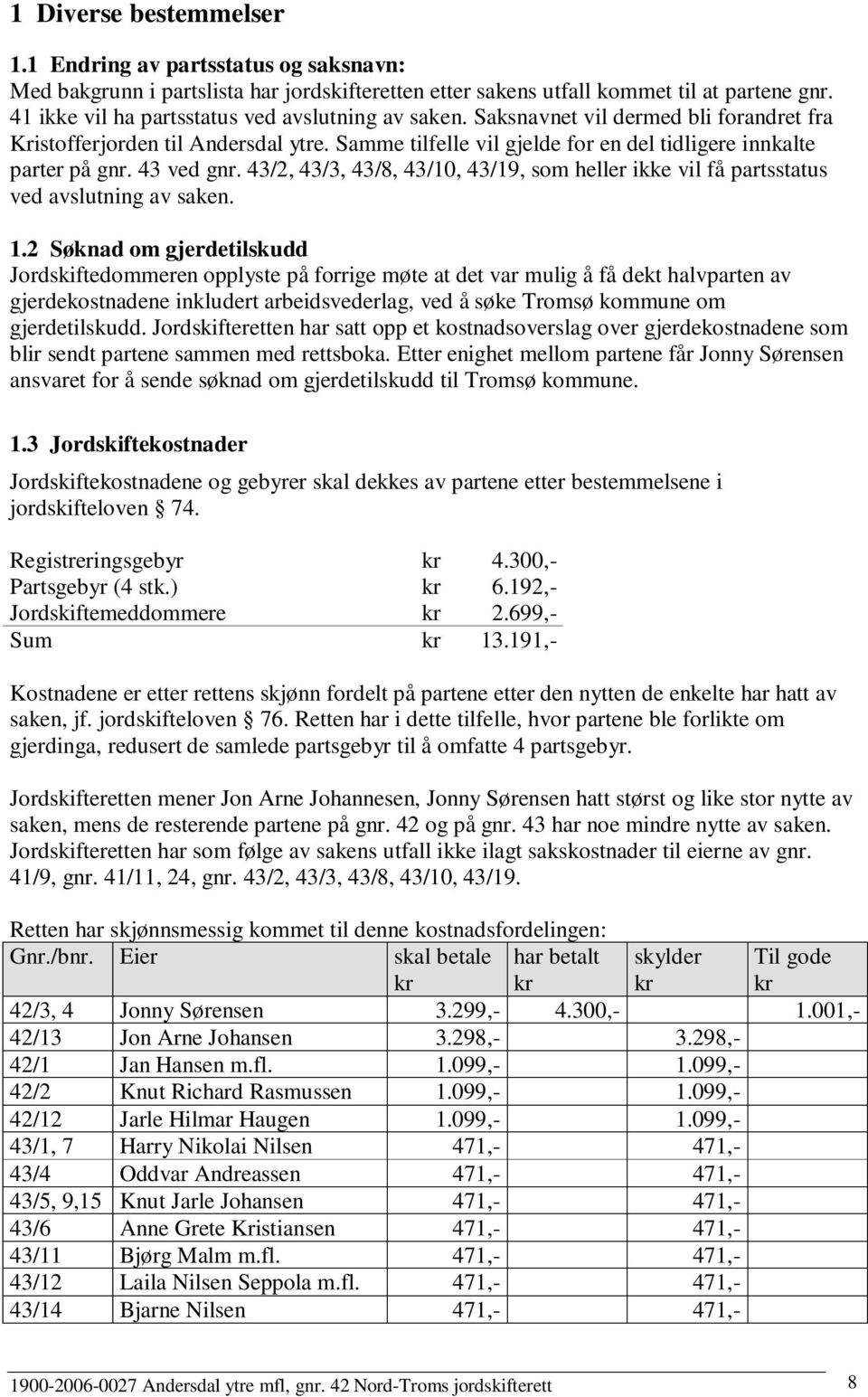 43 ved gnr. 43/2, 43/3, 43/8, 43/10, 43/19, som heller ikke vil få partsstatus ved avslutning av saken. 1.