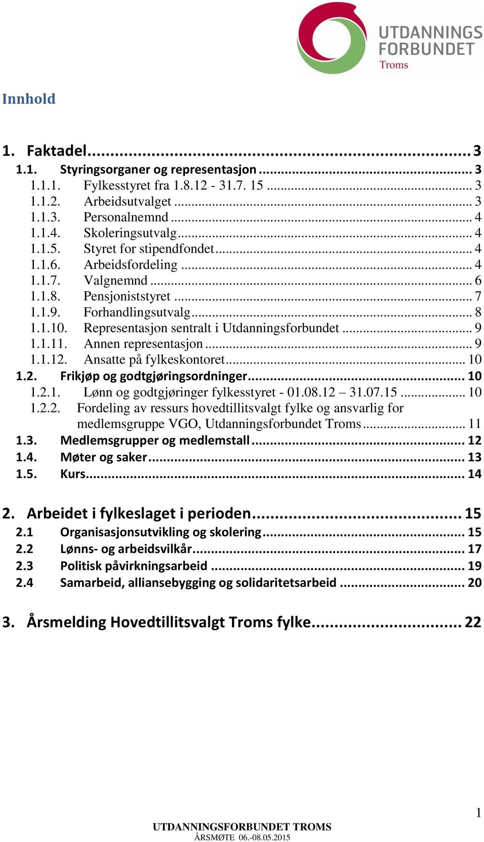 Annen representasjon... 9 1.1.12. Ansatte på fylkeskontoret... 10 1.2. Frikjøp og godtgjøringsordninger... 10 1.2.1. Lønn og godtgjøringer fylkesstyret - 01.08.12 31.07.15... 10 1.2.2. Fordeling av ressurs hovedtillitsvalgt fylke og ansvarlig for medlemsgruppe VGO, Utdanningsforbundet Troms.