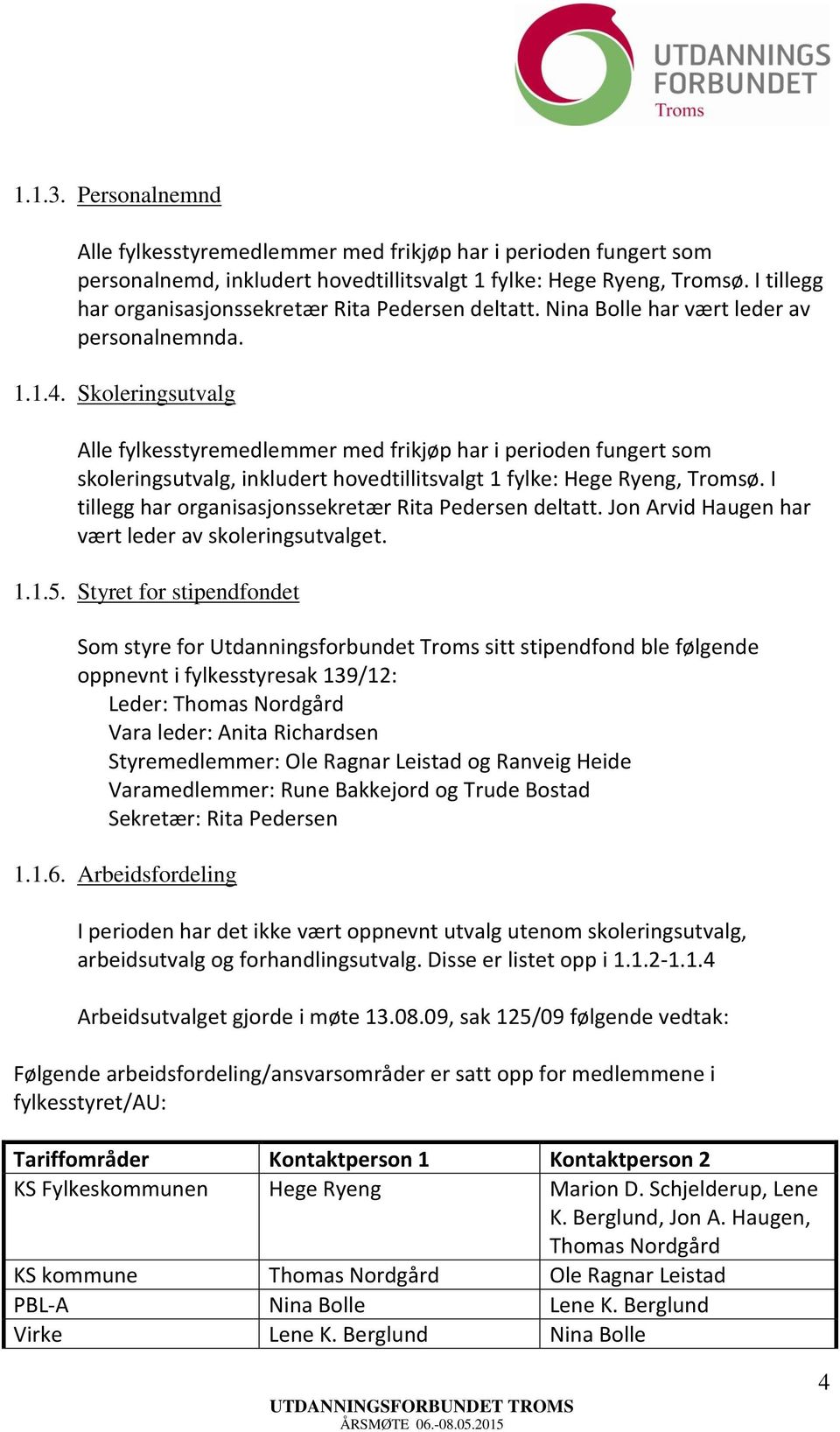 Skoleringsutvalg Alle fylkesstyremedlemmer med frikjøp har i perioden fungert som skoleringsutvalg, inkludert hovedtillitsvalgt 1 fylke: Hege Ryeng, Tromsø.