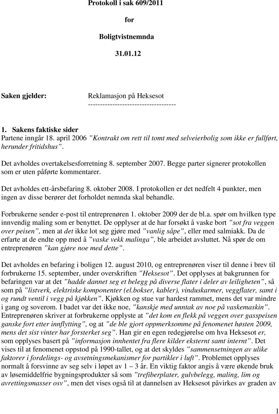 Begge parter signerer protokollen som er uten påførte kommentarer. Det avholdes ett-årsbefaring 8. oktober 2008.