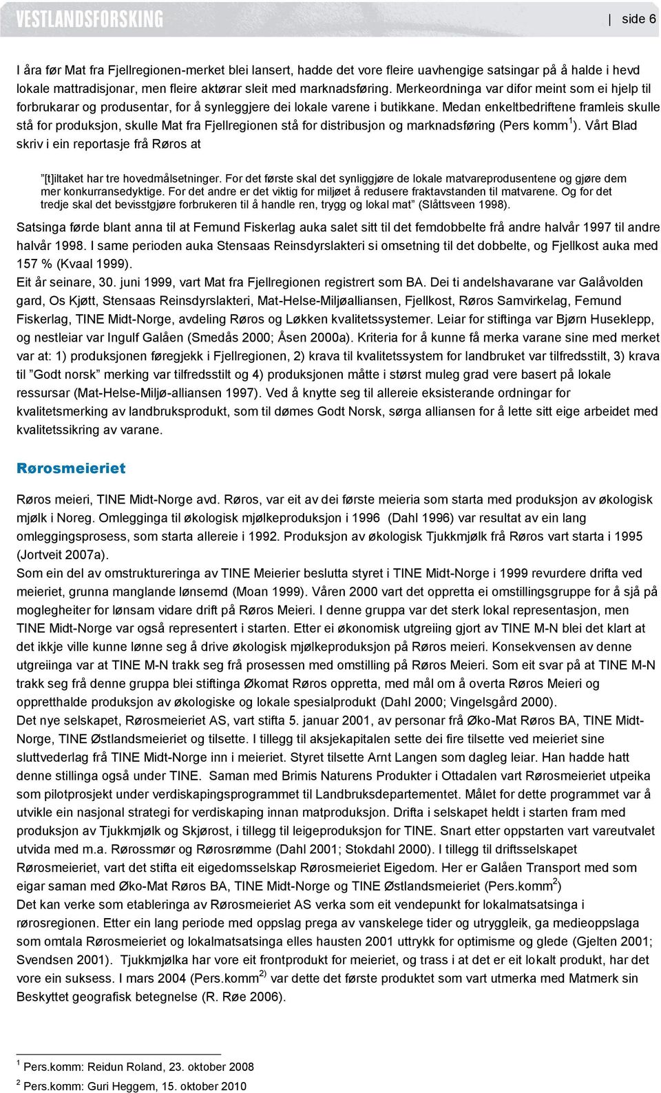 Medan enkeltbedriftene framleis skulle stå for produksjon, skulle Mat fra Fjellregionen stå for distribusjon og marknadsføring (Pers komm 1 ).