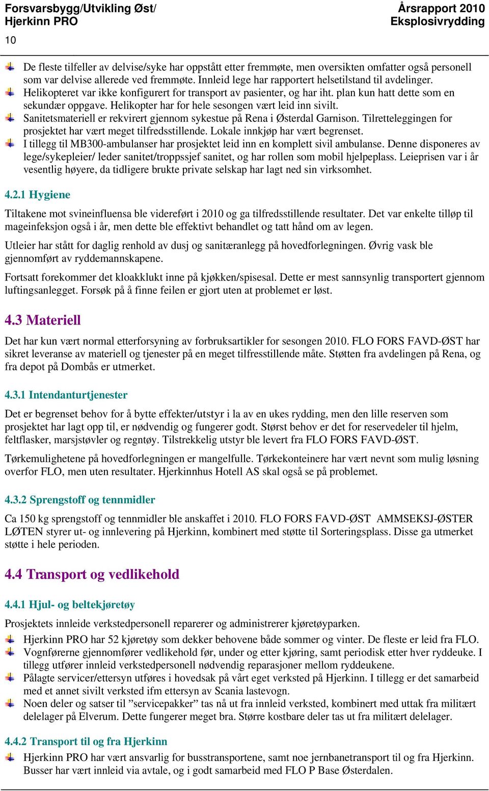 Helikopter har for hele sesongen vært leid inn sivilt. Sanitetsmateriell er rekvirert gjennom sykestue på Rena i Østerdal Garnison. Tilretteleggingen for prosjektet har vært meget tilfredsstillende.