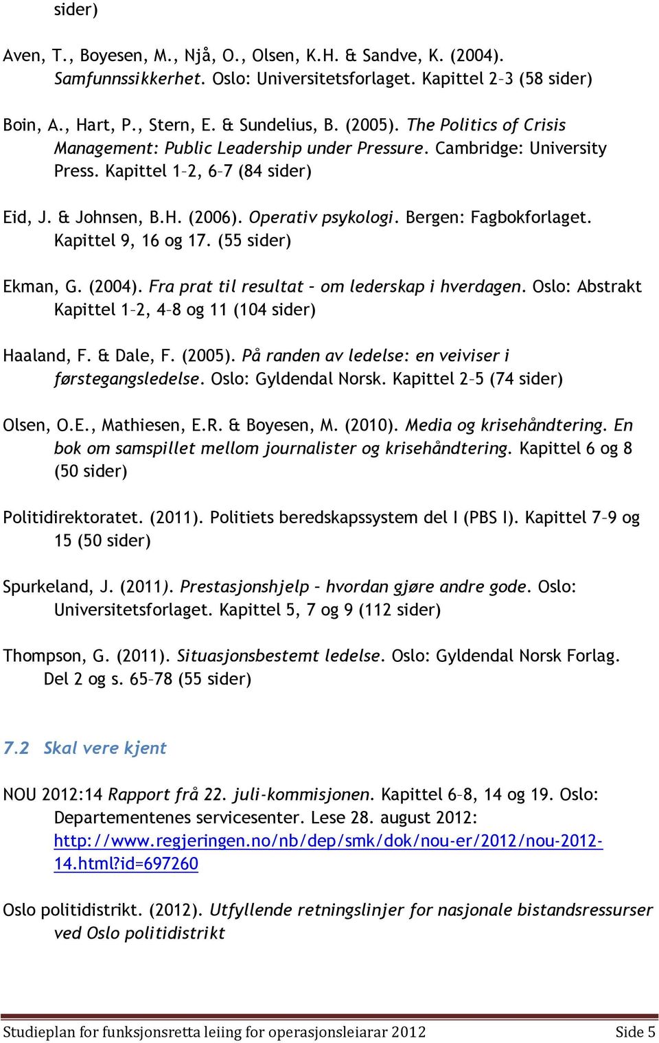 Bergen: Fagbokforlaget. Kapittel 9, 16 og 17. (55 sider) Ekman, G. (2004). Fra prat til resultat om lederskap i hverdagen. Oslo: Abstrakt Kapittel 1 2, 4 8 og 11 (104 sider) Haaland, F. & Dale, F.