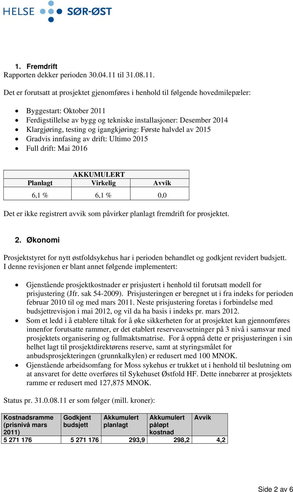 Det er forutsatt at prosjektet gjenomføres i henhold til følgende hovedmilepæler: Byggestart: Oktober 2011 Ferdigstillelse av bygg og tekniske installasjoner: Desember 2014 Klargjøring, testing og