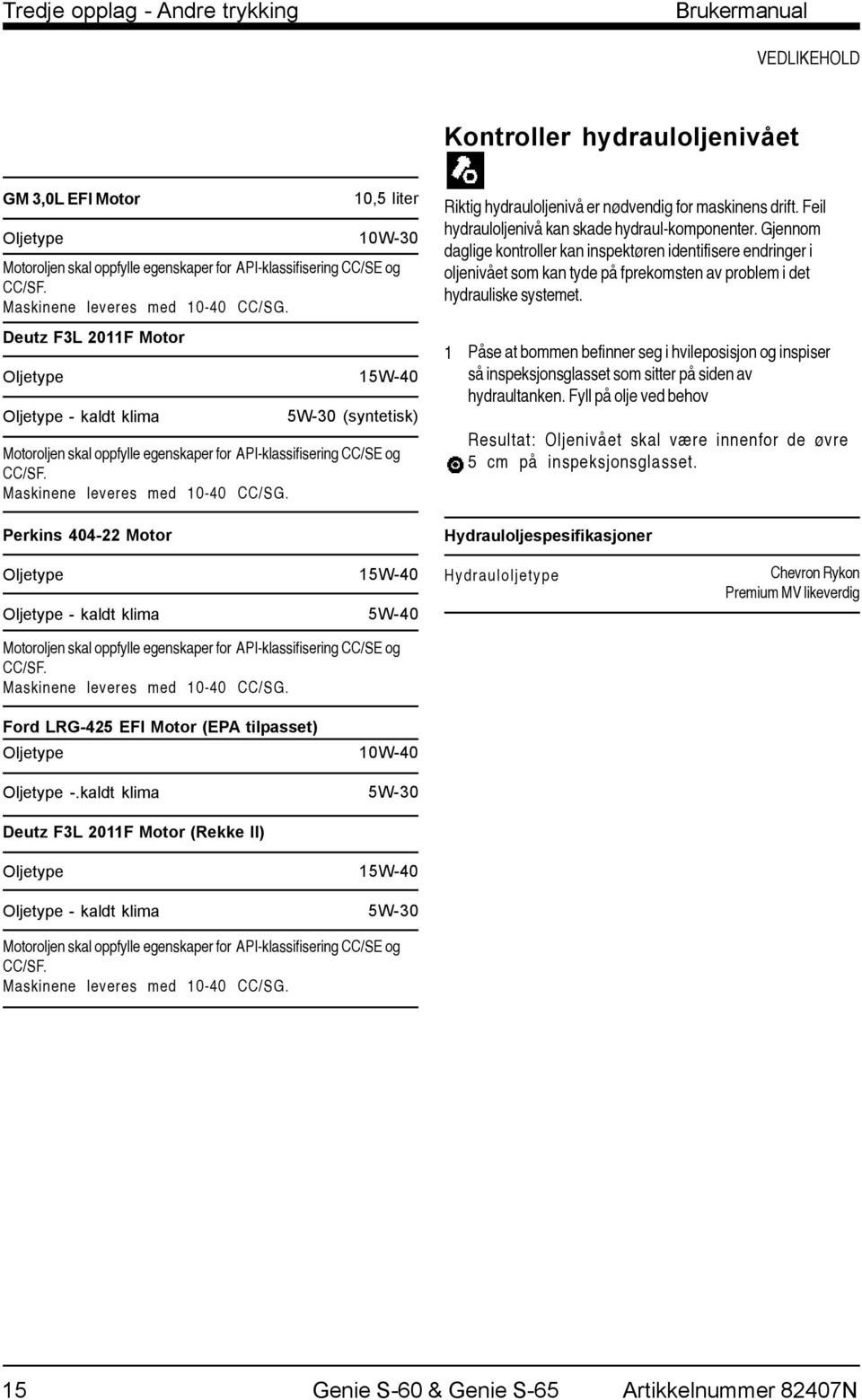 Deutz F3L 0F Motor Oljetype Oljetype - kaldt klima Perkins 404- Motor 0,5 liter 0W-30 5W-40 5W-30 (syntetisk) Motoroljen skal oppfylle egenskaper for API-klassifisering CC/SE og CC/SF.