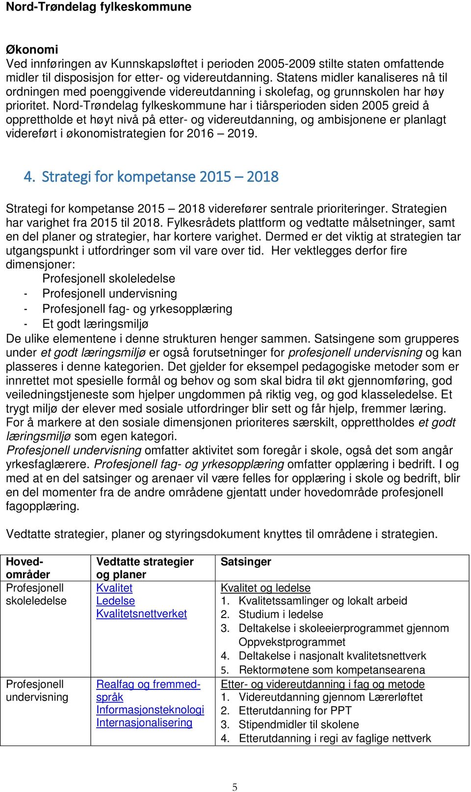 Nord-Trøndelag fylkeskommune har i tiårsperioden siden 2005 greid å opprettholde et høyt nivå på etter- og videreutdanning, og ambisjonene er planlagt videreført i økonomistrategien for 2016 2019. 4.