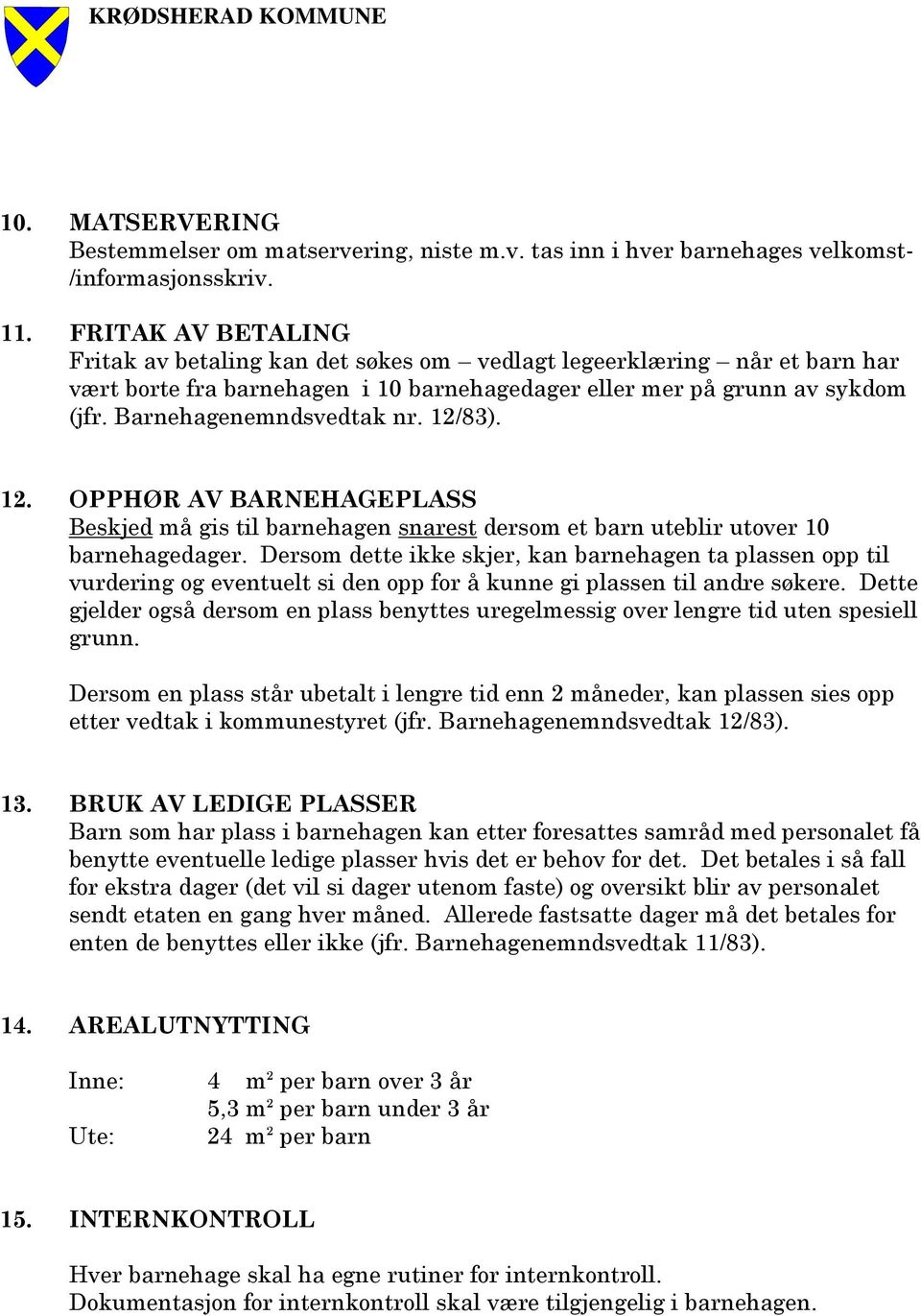 12/83). 12. OPPHØR AV BARNEHAGEPLASS Beskjed må gis til barnehagen snarest dersom et barn uteblir utover 10 barnehagedager.