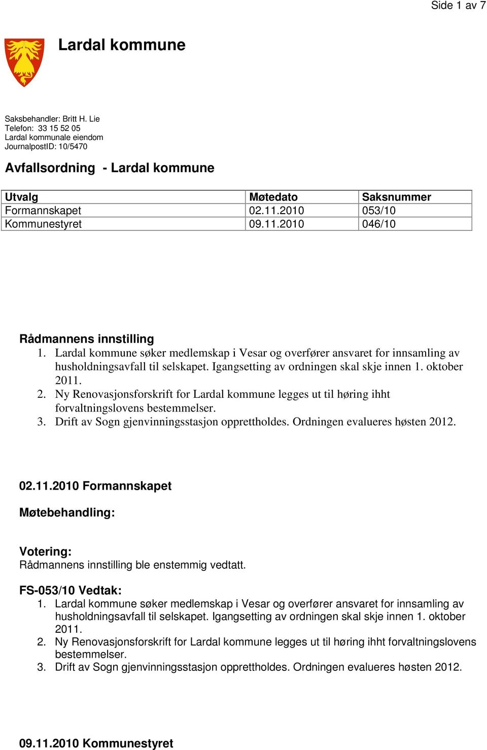 Igangsetting av ordningen skal skje innen 1. oktober 2011. 2. Ny Renovasjonsforskrift for Lardal kommune legges ut til høring ihht forvaltningslovens bestemmelser. 3.