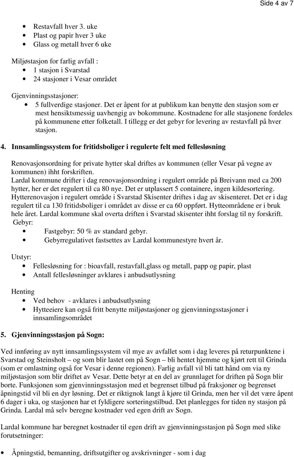 Det er åpent for at publikum kan benytte den stasjon som er mest hensiktsmessig uavhengig av bokommune. Kostnadene for alle stasjonene fordeles på kommunene etter folketall.