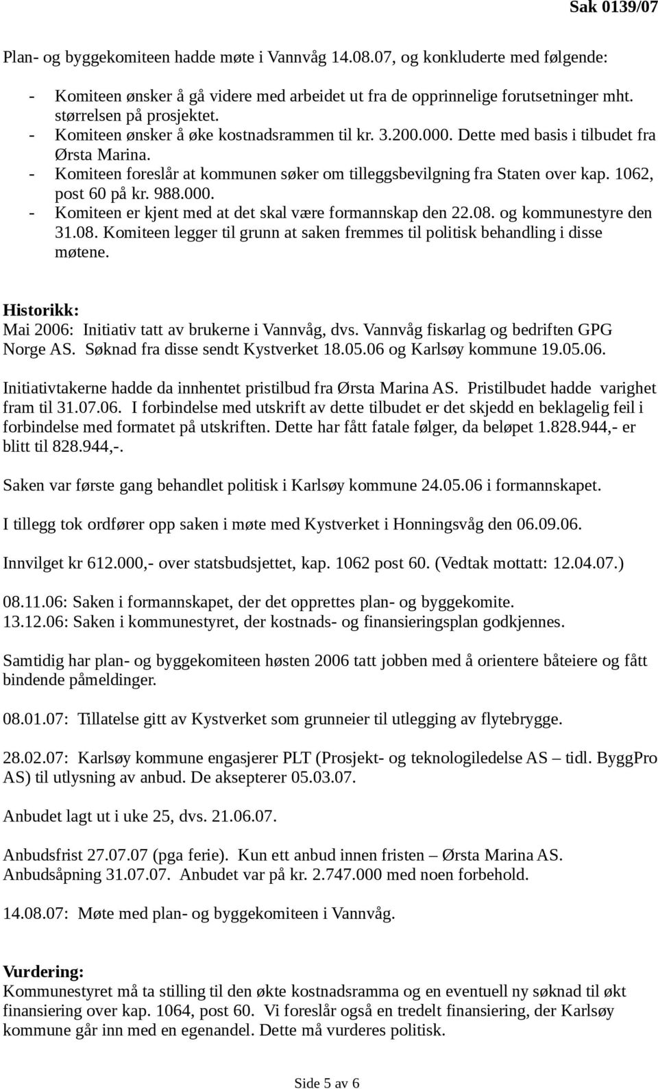 1062, post 60 på kr. 988.000. - Komiteen er kjent med at det skal være formannskap den 22.08. og kommunestyre den 31.08. Komiteen legger til grunn at saken fremmes til politisk behandling i disse møtene.