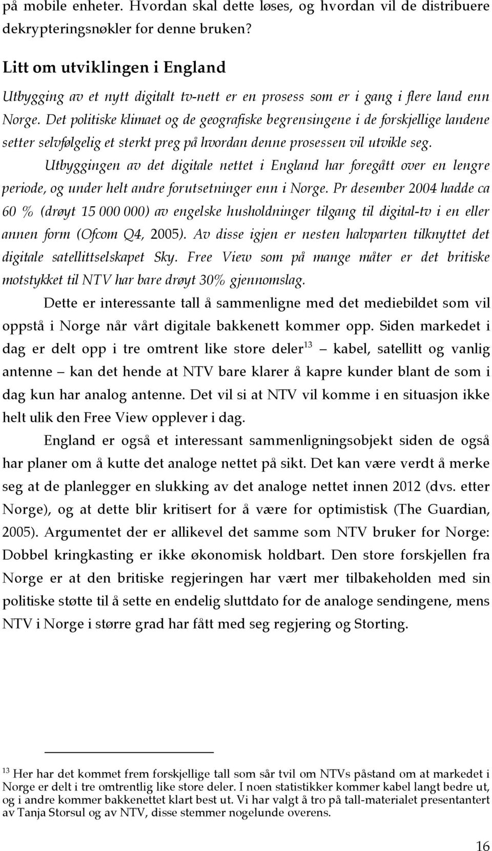 Det politiske klimaet og de geografiske begrensingene i de forskjellige landene setter selvfølgelig et sterkt preg på hvordan denne prosessen vil utvikle seg.