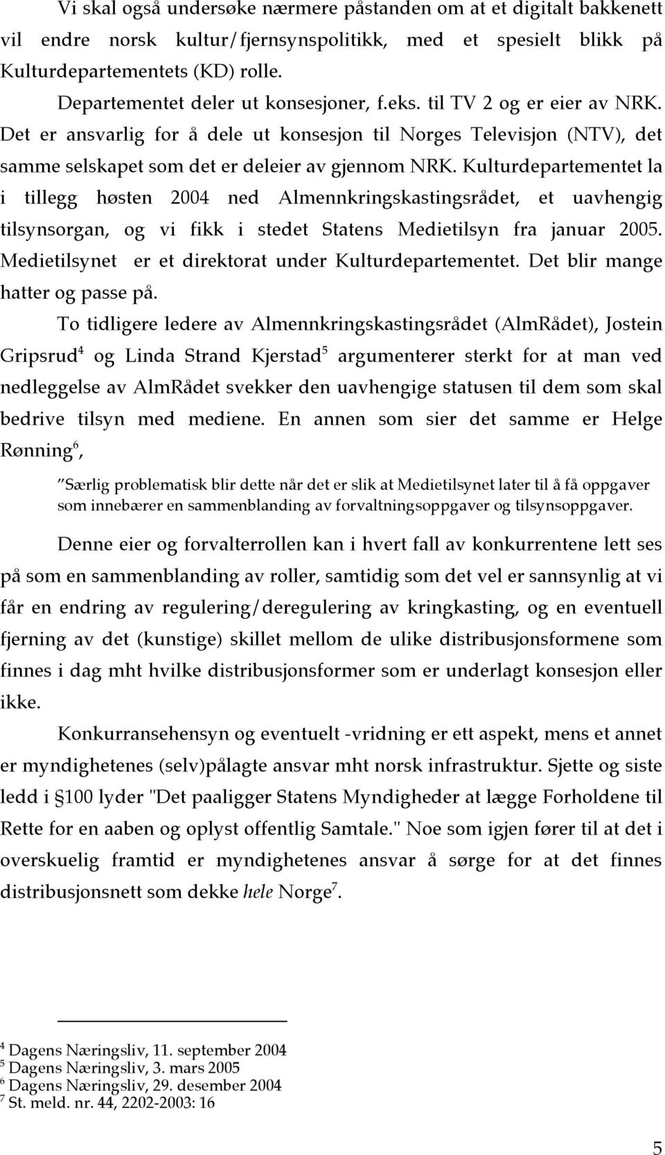 Kulturdepartementet la i tillegg høsten 2004 ned Almennkringskastingsrådet, et uavhengig tilsynsorgan, og vi fikk i stedet Statens Medietilsyn fra januar 2005.