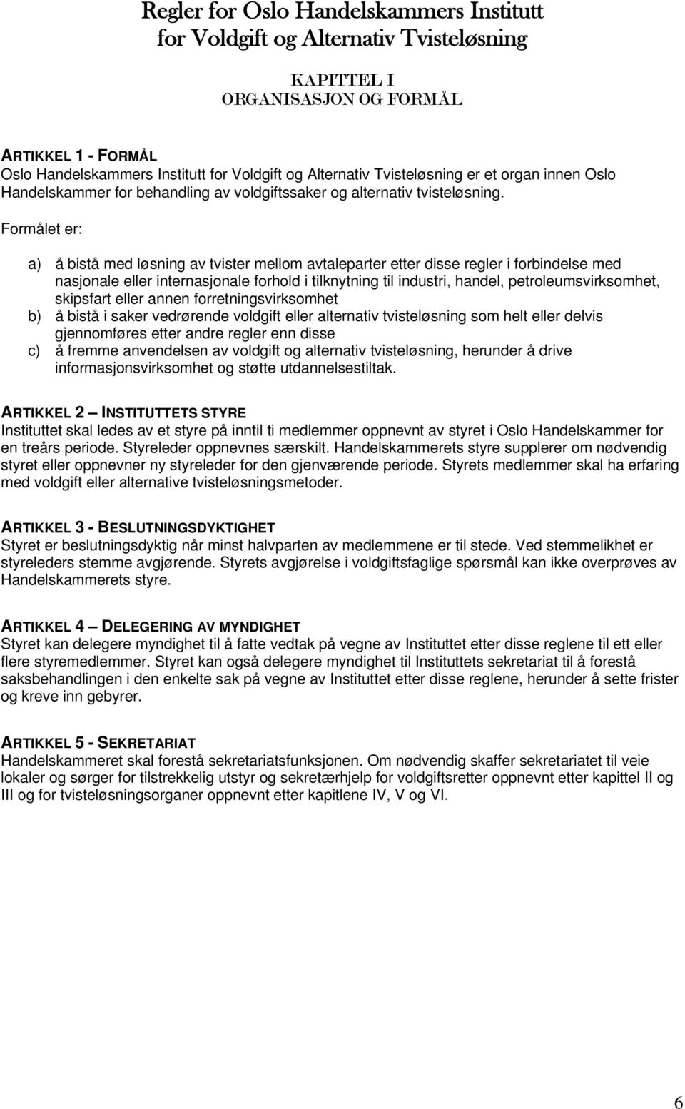 Formålet er: a) å bistå med løsning av tvister mellom avtaleparter etter disse regler i forbindelse med nasjonale eller internasjonale forhold i tilknytning til industri, handel,