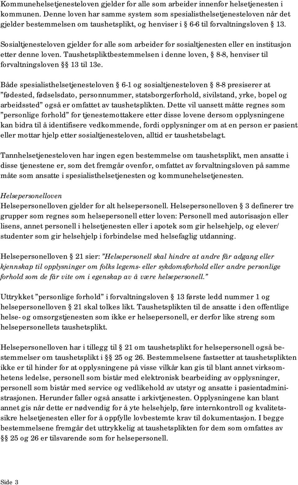 Sosialtjenesteloven gjelder for alle som arbeider for sosialtjenesten eller en institusjon etter denne loven. Taushetspliktbestemmelsen i denne loven, 8-8, henviser til forvaltningsloven 13 til 13e.