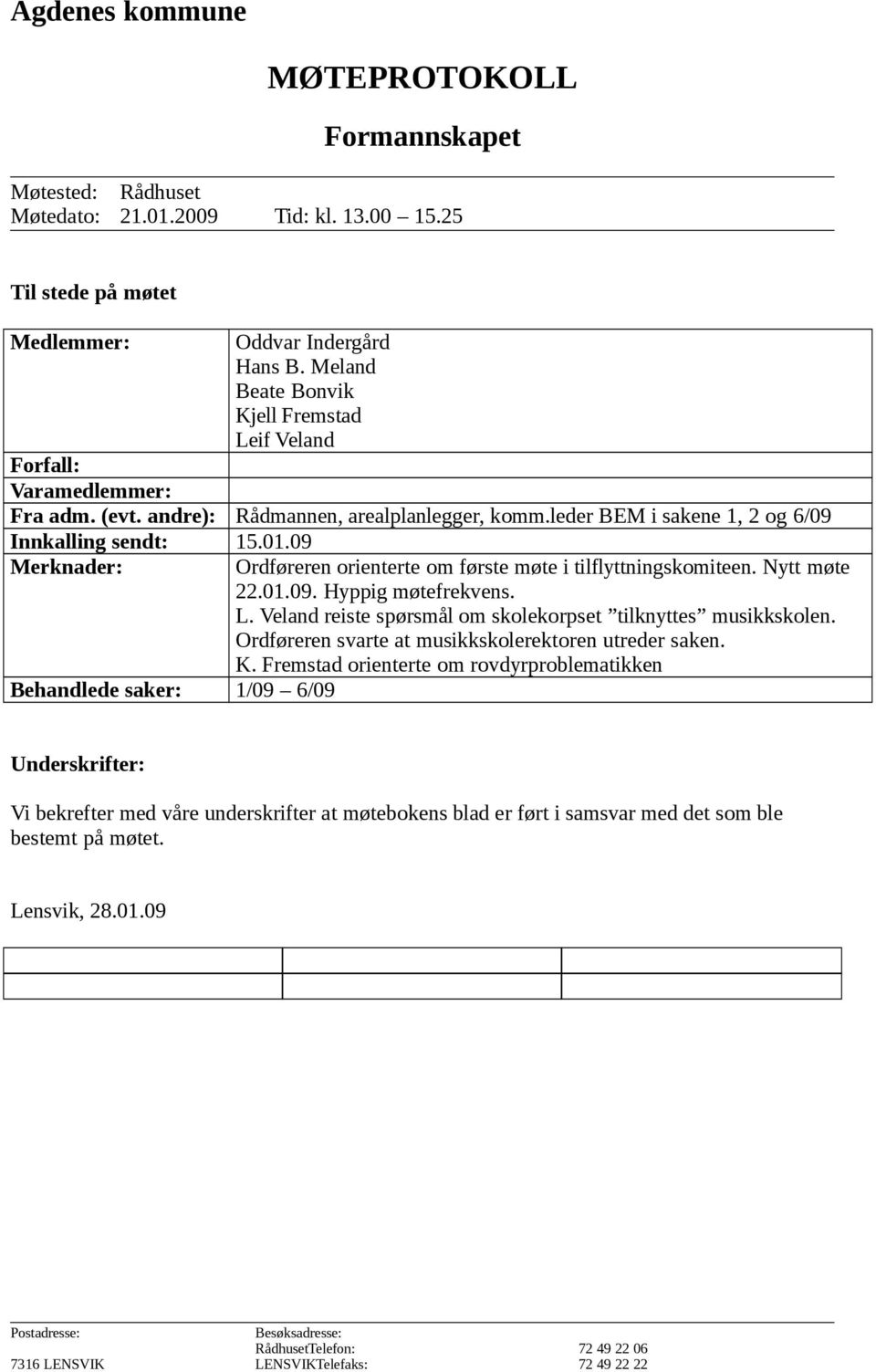 09 Merknader: Behandlede saker: 1/09 6/09 Ordføreren orienterte om første møte i tilflyttningskomiteen. Nytt møte 22.01.09. Hyppig møtefrekvens. L.