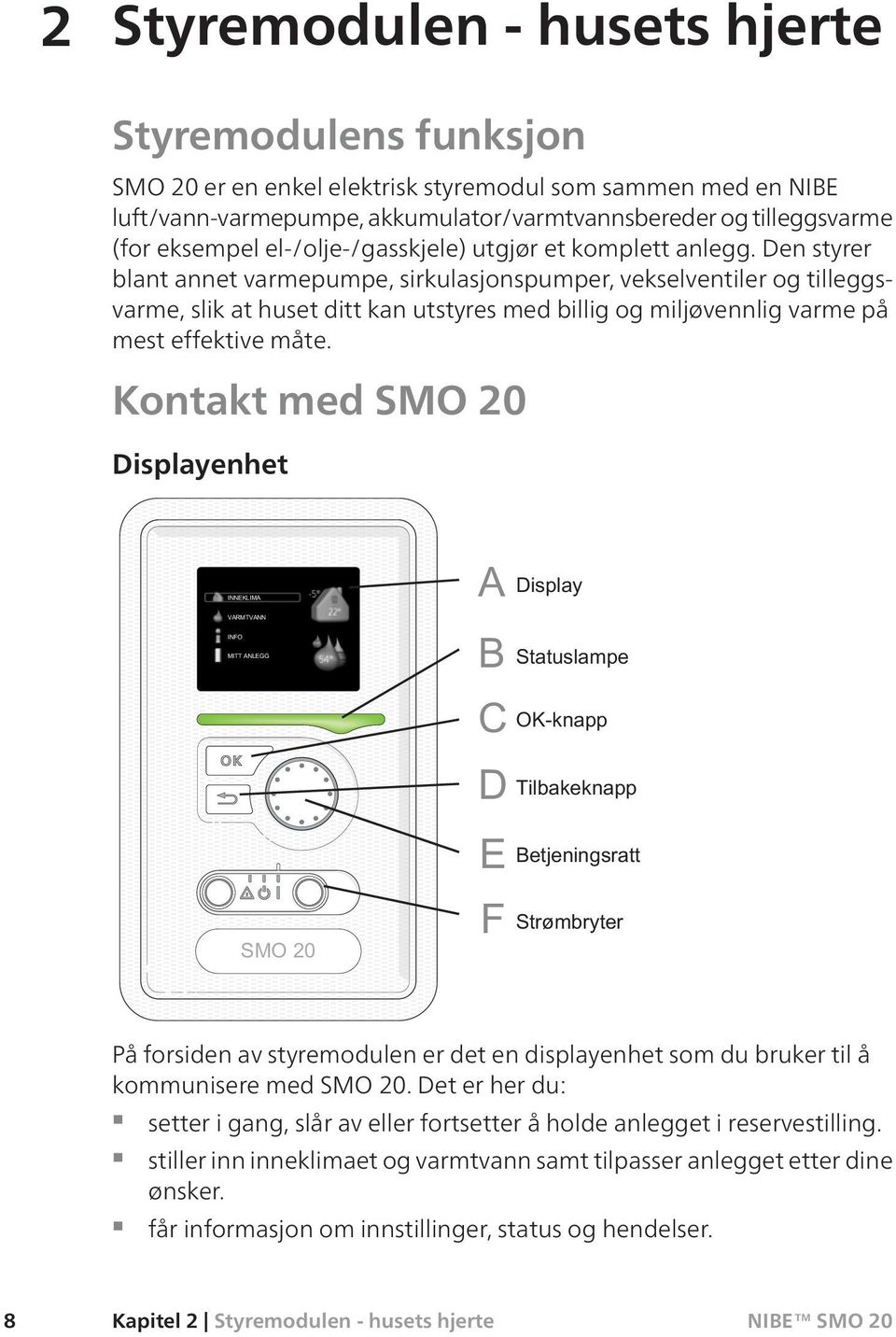 Den styrer blant annet varmepumpe, sirkulasjonspumper, vekselventiler og tilleggsvarme, slik at huset ditt kan utstyres med billig og miljøvennlig varme på mest effektive måte.