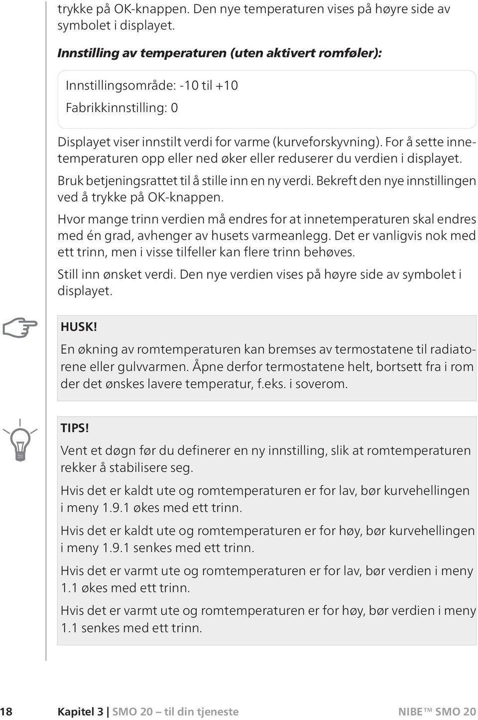 For å sette innetemperaturen opp eller ned øker eller reduserer du verdien i displayet. Bruk betjeningsrattet til å stille inn en ny verdi. Bekreft den nye innstillingen ved å trykke på OK-knappen.