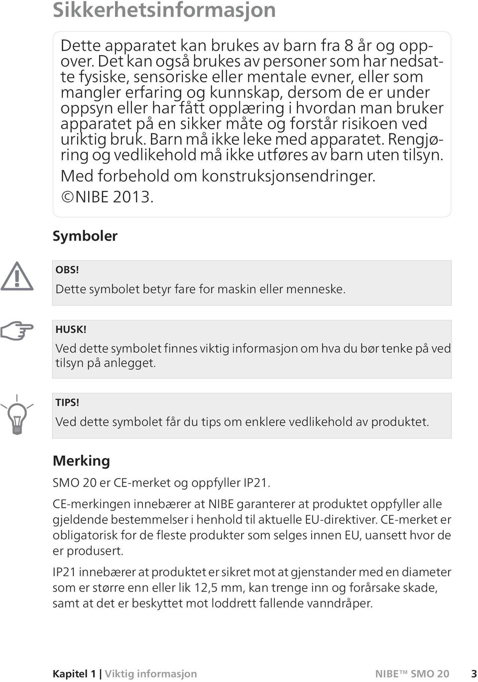 bruker apparatet på en sikker måte og forstår risikoen ved uriktig bruk. Barn må ikke leke med apparatet. Rengjøring og vedlikehold må ikke utføres av barn uten tilsyn.