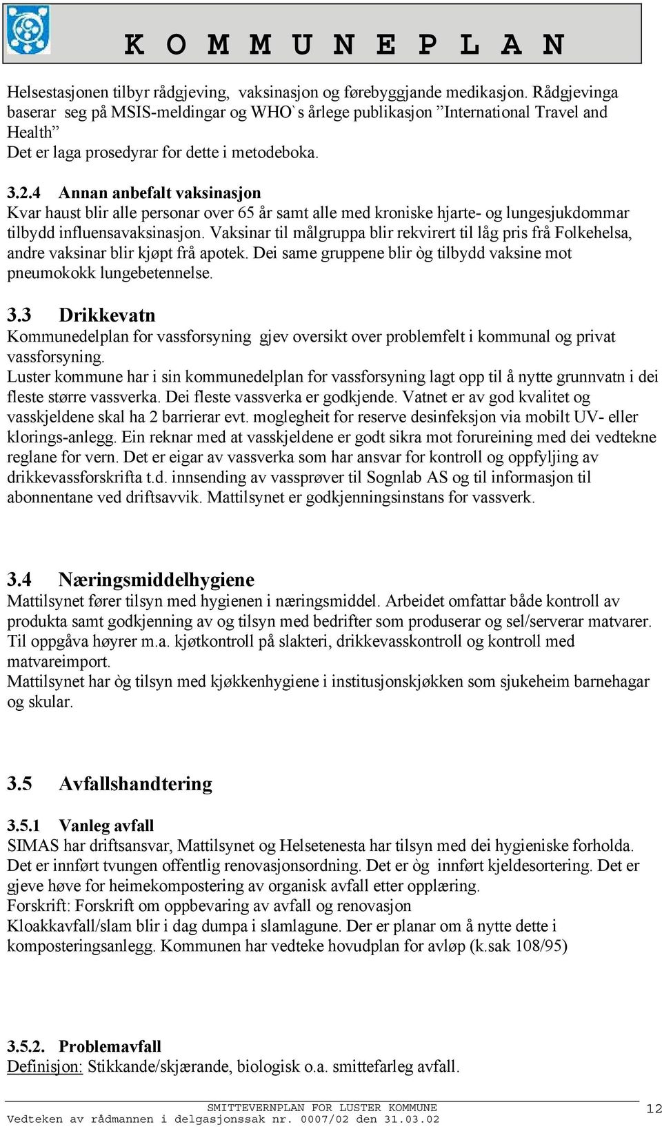 4 Annan anbefalt vaksinasjon Kvar haust blir alle personar over 65 år samt alle med kroniske hjarte- og lungesjukdommar tilbydd influensavaksinasjon.