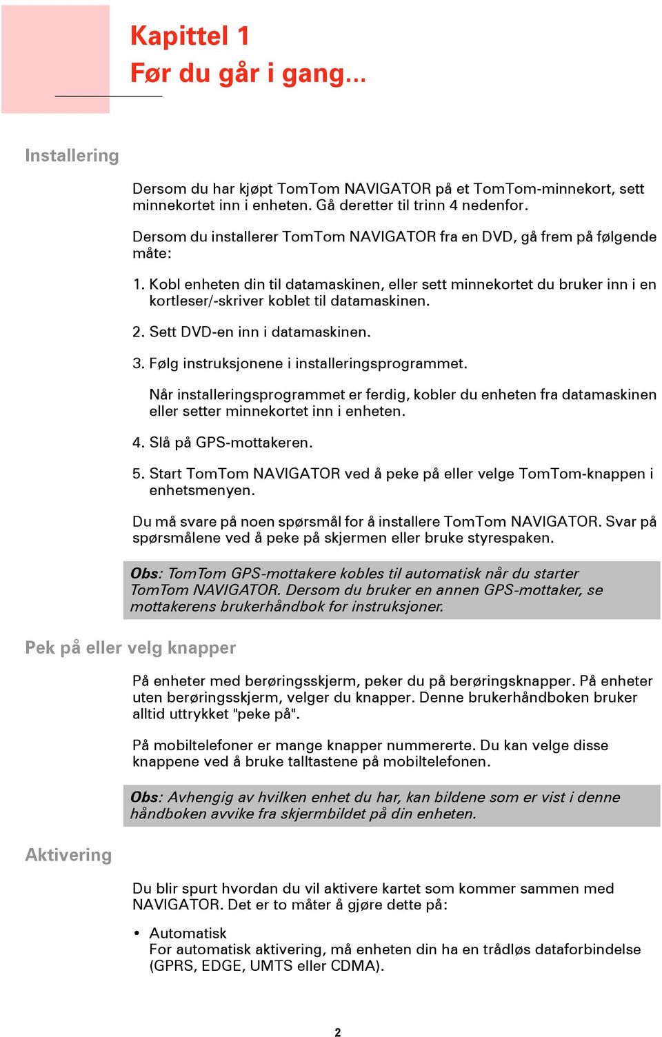 2. Sett DVD-en inn i datamaskinen. 3. Følg instruksjonene i installeringsprogrammet. Når installeringsprogrammet er ferdig, kobler du enheten fra datamaskinen eller setter minnekortet inn i enheten.