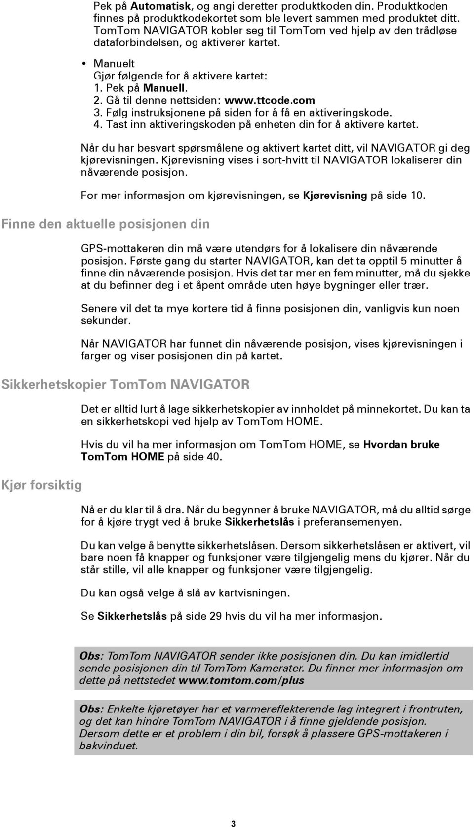 ttcode.com 3. Følg instruksjonene på siden for å få en aktiveringskode. 4. Tast inn aktiveringskoden på enheten din for å aktivere kartet.