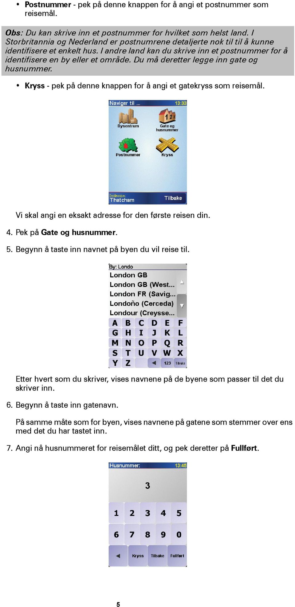 Du må deretter legge inn gate og husnummer. Kryss - pek på denne knappen for å angi et gatekryss som reisemål. Vi skal angi en eksakt adresse for den første reisen din. 4. Pek på Gate og husnummer. 5.