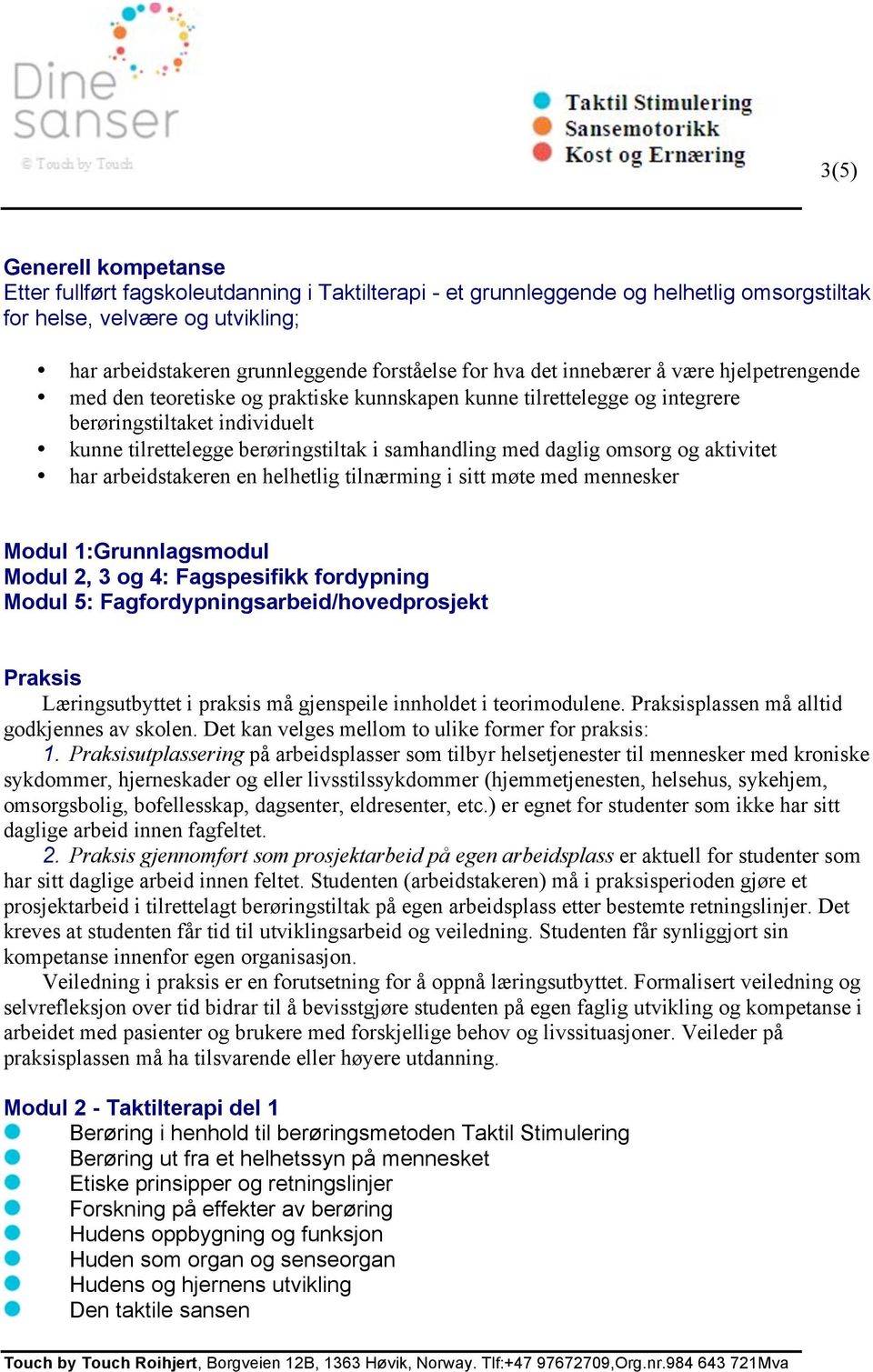 1:Grunnlagsmodul Modul 2, 3 og 4: Fagspesifikk fordypning Modul 5: Fagfordypningsarbeid/hovedprosjekt Praksis Læringsutbyttet i praksis må gjenspeile innholdet i teorimodulene.