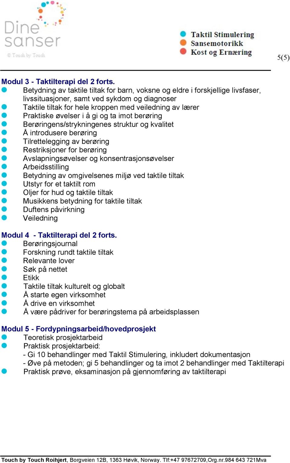 i å gi og ta imot berøring Berøringens/strykningenes struktur og kvalitet Å introdusere berøring Tilrettelegging av berøring Restriksjoner for berøring Avslapningsøvelser og konsentrasjonsøvelser