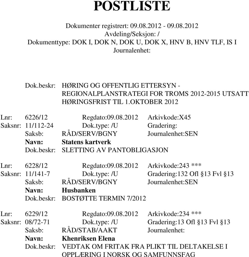 2012 Arkivkode:243 *** Saksnr: 11/141-7 Dok.type: /U Gradering:132 Ofl 13 Fvl 13 Saksb: RÅD/SERV/BGNY SEN Navn: Husbanken Dok.beskr: BOSTØTTE TERMIN 7/2012 Lnr: 6229/12 Regdato:09.