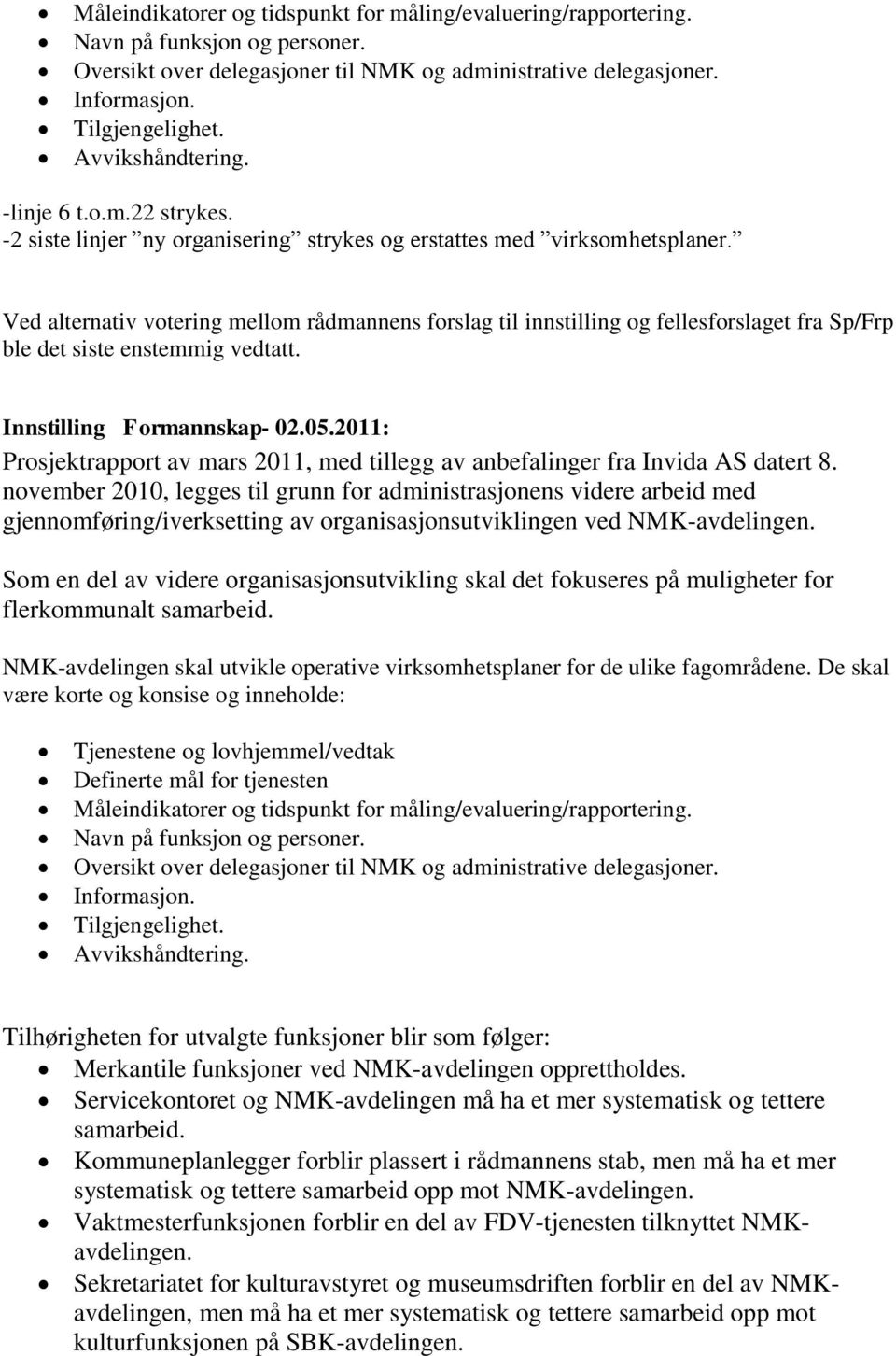 Ved alternativ votering mellom rådmannens forslag til innstilling og fellesforslaget fra Sp/Frp ble det siste enstemmig vedtatt. Innstilling Formannskap- 02.05.