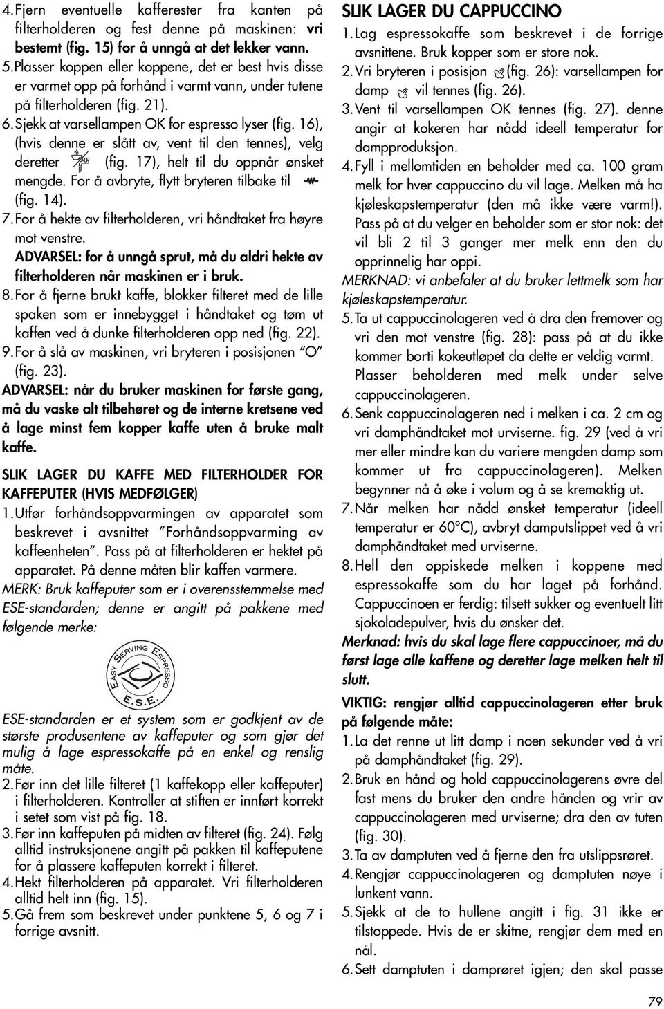 16), (hvis denne er slått av, vent til den tennes), velg deretter (fig. 17), helt til du oppnår ønsket mengde. For å avbryte, flytt bryteren tilbake til (fig. 14). 7.