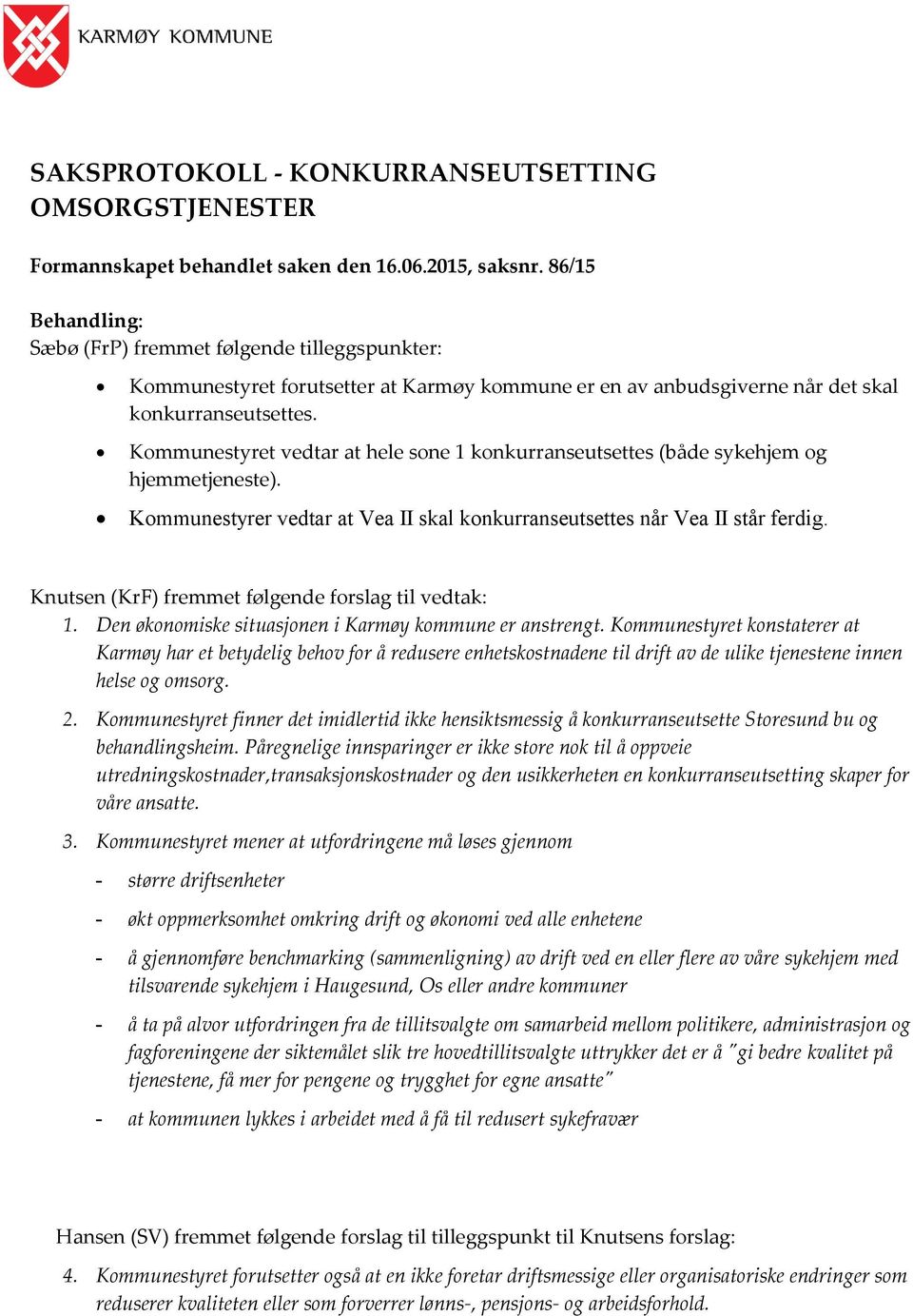 Kommunestyret vedtar at hele sone 1 konkurranseutsettes (både sykehjem og hjemmetjeneste). Kommunestyrer vedtar at Vea II skal konkurranseutsettes når Vea II står ferdig.