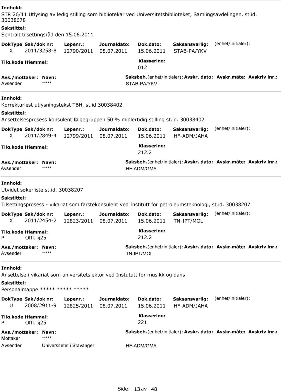06.2011 HF-ADM/JAHA tvidet søkerliste st.id. 30038207 Tilsettingsprosess - vikariat som førstekonsulent ved nstitutt for petroleumsteknologi, st.id. 30038207 2011/2454-2 12823/2011 15.06.2011 TN-T/MOL TN-T/MOL Ansettelse i vikariat som universitetslektor ved nstututt for musikk og dans ersonalmappe ***** ***** ***** 2008/2911-9 12825/2011 15.
