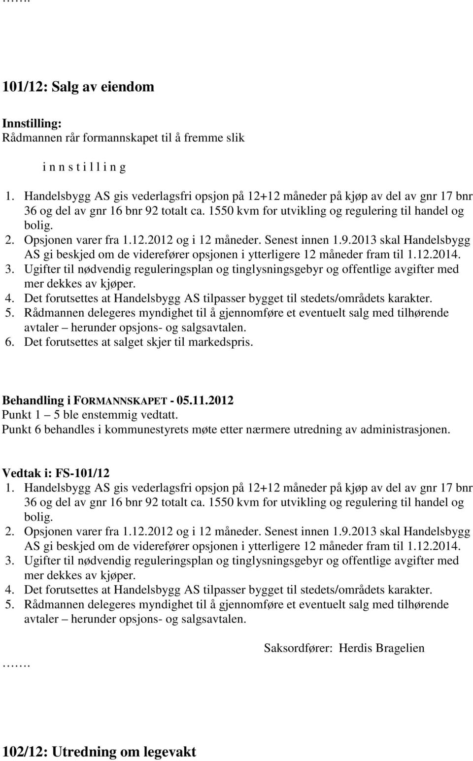 Opsjonen varer fra 1.12.2012 og i 12 måneder. Senest innen 1.9.2013 skal Handelsbygg AS gi beskjed om de viderefører opsjonen i ytterligere 12 måneder fram til 1.12.2014. 3.