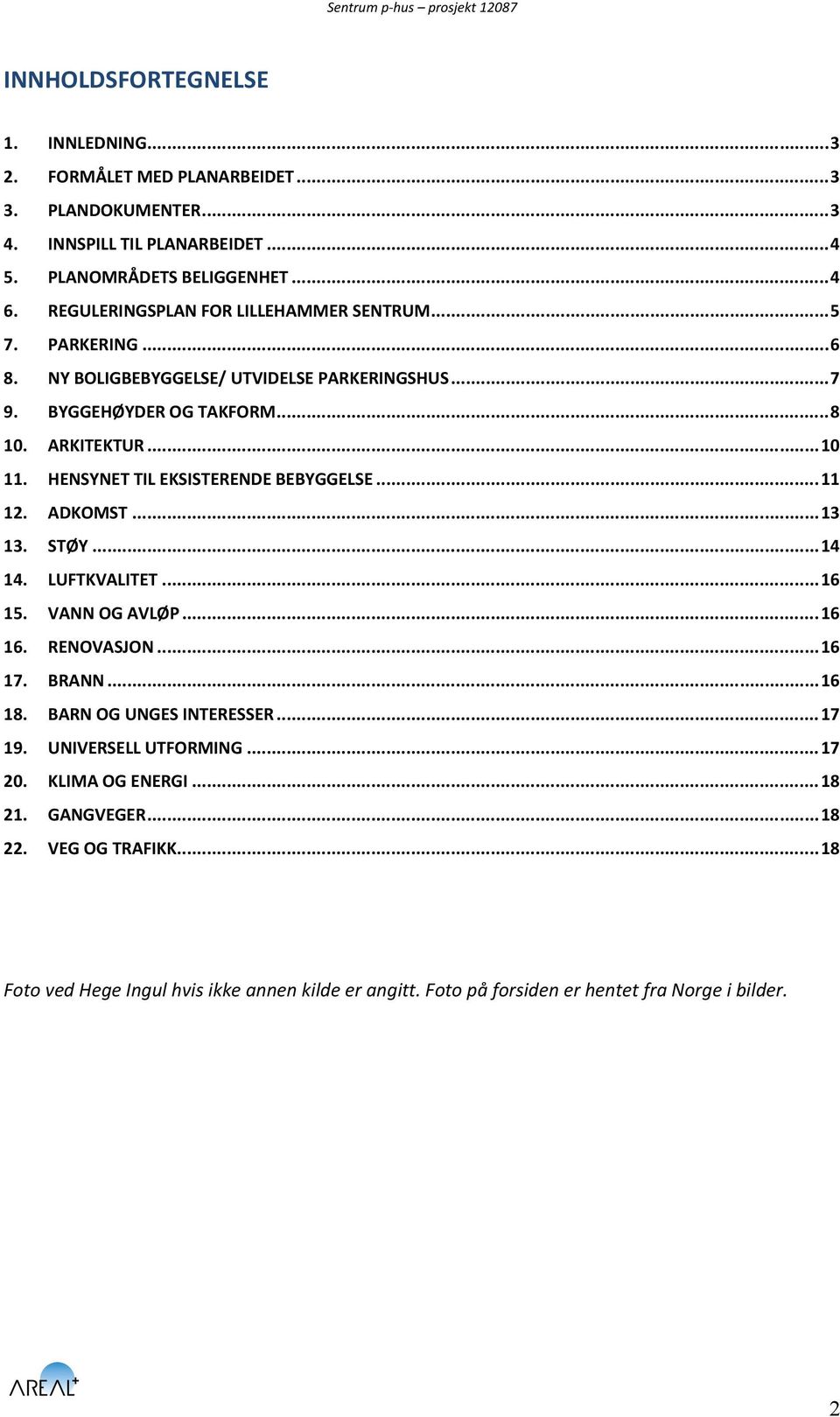 HENSYNET TIL EKSISTERENDE BEBYGGELSE... 11 12. ADKOMST... 13 13. STØY... 14 14. LUFTKVALITET... 16 15. VANN OG AVLØP... 16 16. RENOVASJON... 16 17. BRANN... 16 18.