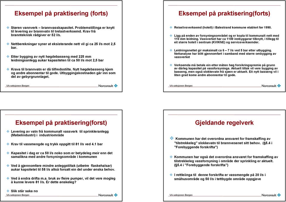 Etter bygging av nytt høgdebasseng med 225 mm leidningsanlegg aukar kapasiteten til ca 50 l/s mot 2,5 bar Krava til brannvatn er då tilfredsstilte. Nytt høgdebasseng kjem og andre abonnentar til gode.