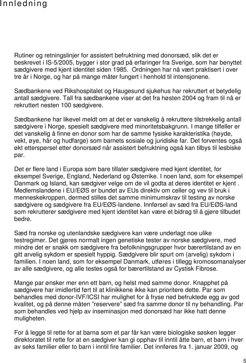 Sædbankene ved Rikshospitalet og Haugesund sjukehus har rekruttert et betydelig antall sædgivere. Tall fra sædbankene viser at det fra høsten 2004 og fram til nå er rekruttert nesten 100 sædgivere.