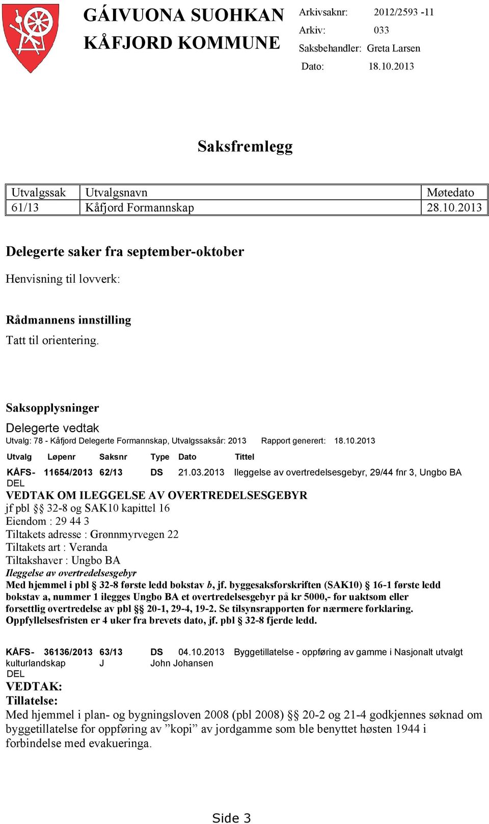 Saksopplysninger Delegerte vedtak Utvalg: 78 - Kåfjord Delegerte Formannskap, Utvalgssaksår: 2013 Rapport generert: 18.10.2013 Utvalg Løpenr Saksnr Type Dato Tittel KÅFS- 11654/2013 62/13 DS 21.03.