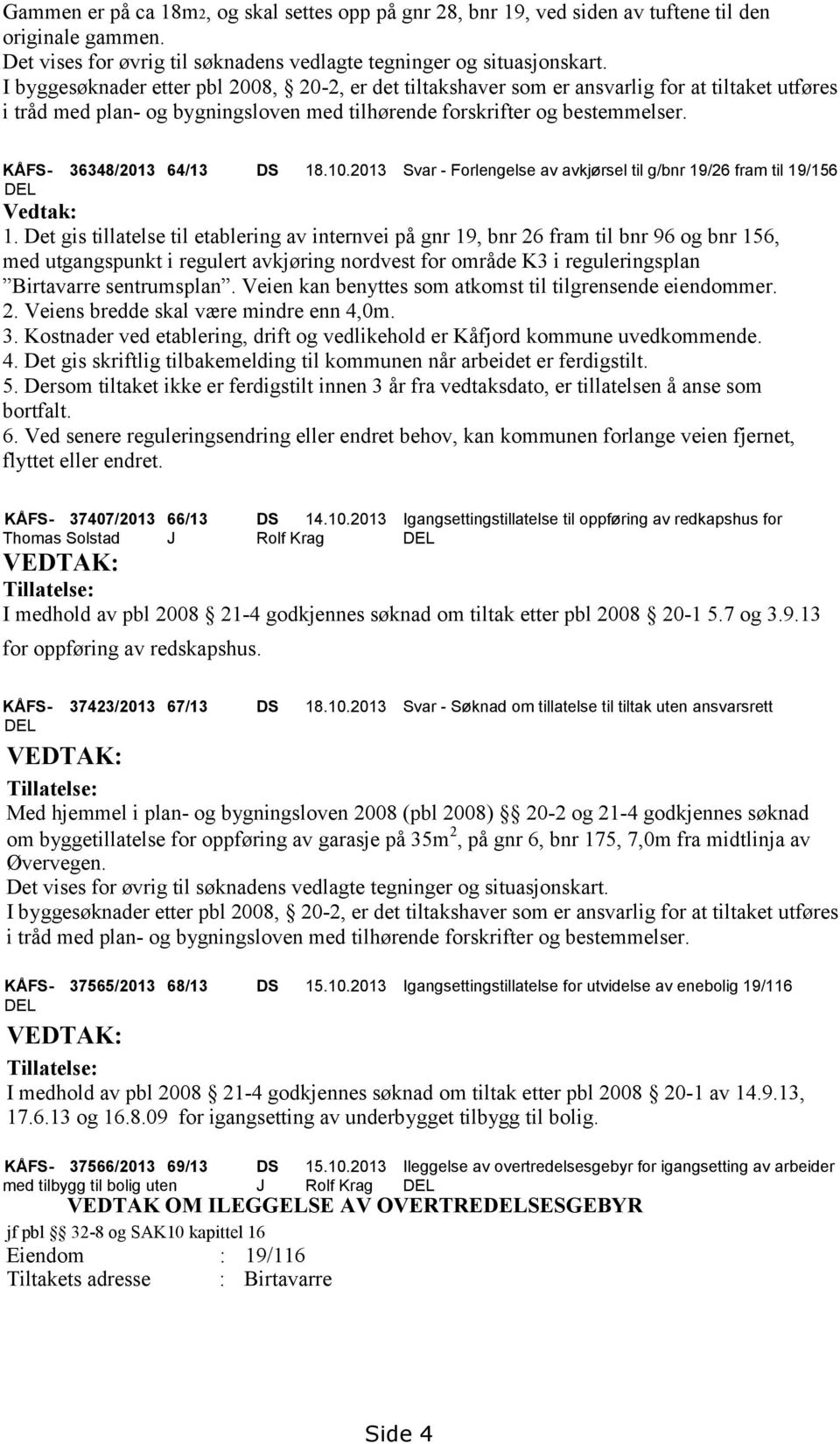 Det gis tillatelse til etablering av internvei på gnr 19, bnr 26 fram til bnr 96 og bnr 156, med utgangspunkt i regulert avkjøring nordvest for område K3 i reguleringsplan Birtavarre sentrumsplan.