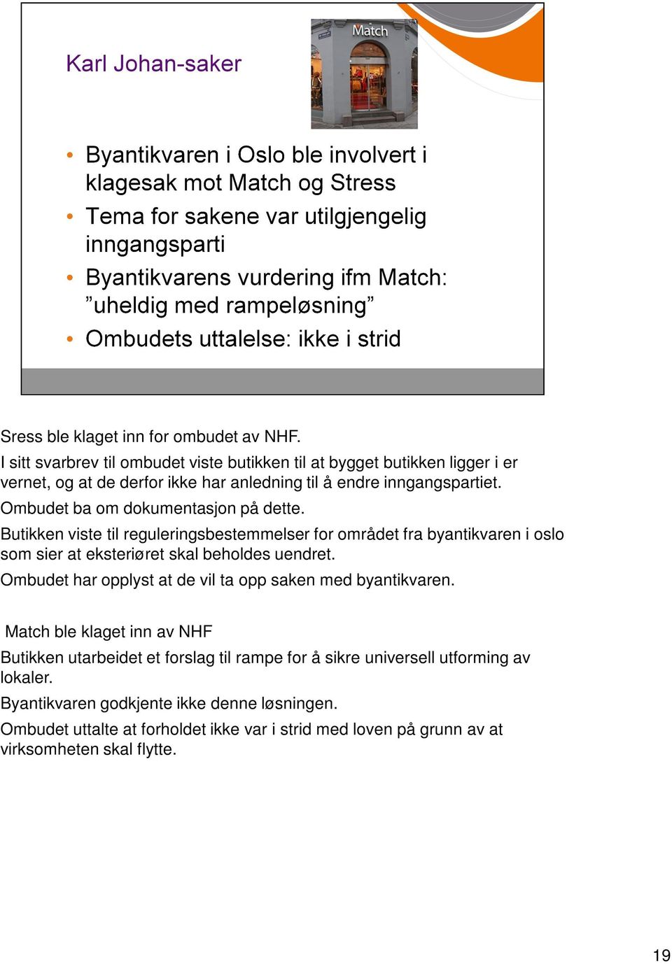 Ombudet ba om dokumentasjon på dette. Butikken viste til reguleringsbestemmelser for området fra byantikvaren i oslo som sier at eksteriøret skal beholdes uendret.